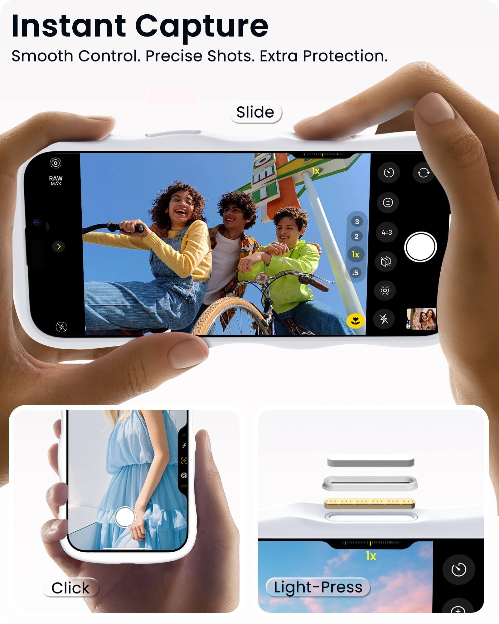 Instant Capture  
Smooth Control. Precise Shots. Extra Protection.

Slide RAW MAX  
1x * 3 2 4:3 1x .5 1x

Click Light-Press
