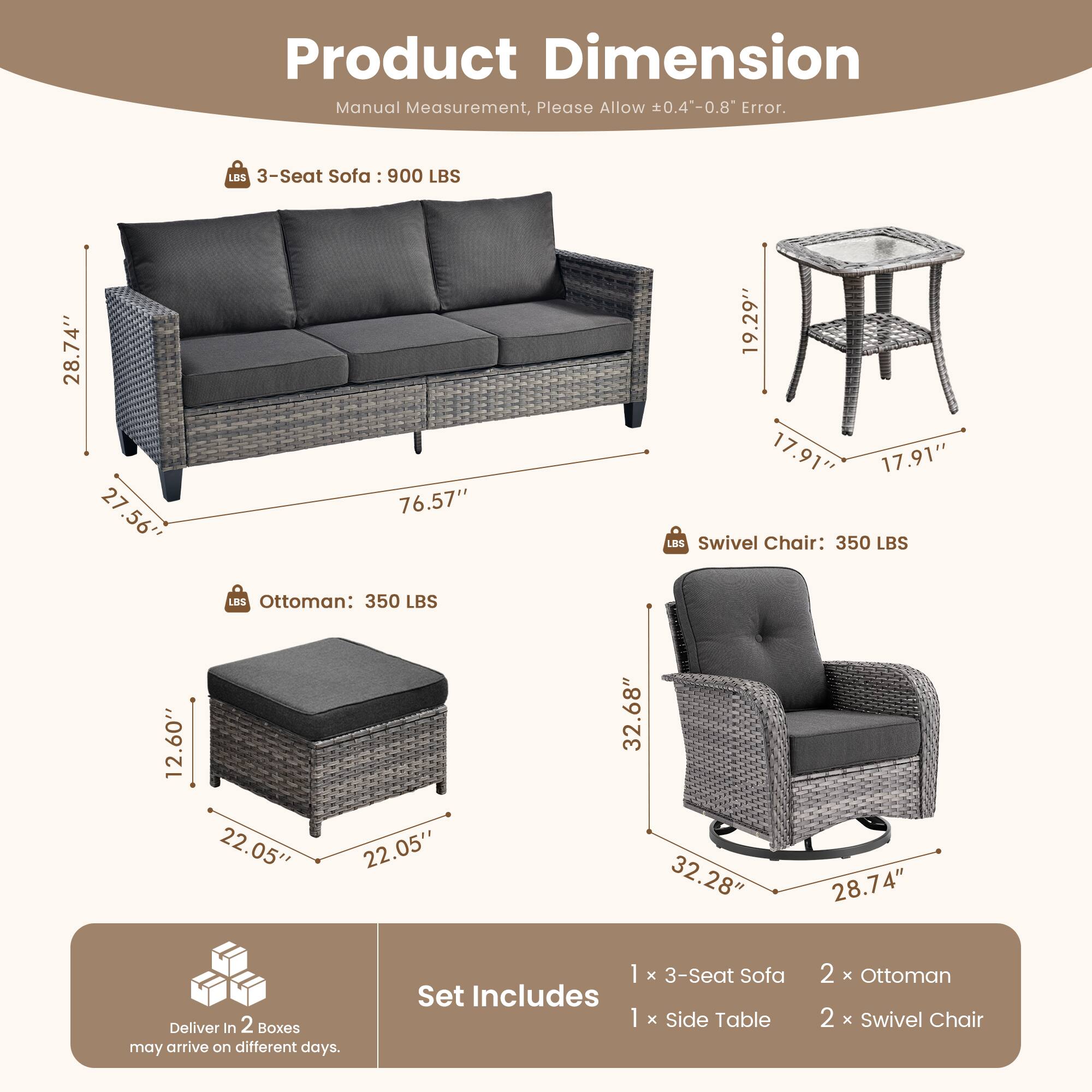 **Product Dimension**

Manual Measurement, Please Allow ±0.4"-0.8" Error.

- **3-Seat Sofa**: 900 LBS
  - 76.57" (L)
  - 28.74" (W)
  - 27.56" (H)

- **Swivel Chair**: 350 LBS
  - 32.28" (W)
  - 28.74" (D)
  - 32.68" (H)

- **Ottoman**: 350 LBS
  - 22.05" (W)
  - 22.05" (D)
  - 12.60" (H)

- **Side Table**
  - 17.91" (D)
  - 17.91" (W)
  - 19.29" (H)

**Set Includes**

- 1 x 3-Seat Sofa
- 1 x Side Table
- 2 x Ottoman
- 2 x Swivel Chair

**Delivery**

- Deliver in 2 Boxes
- May