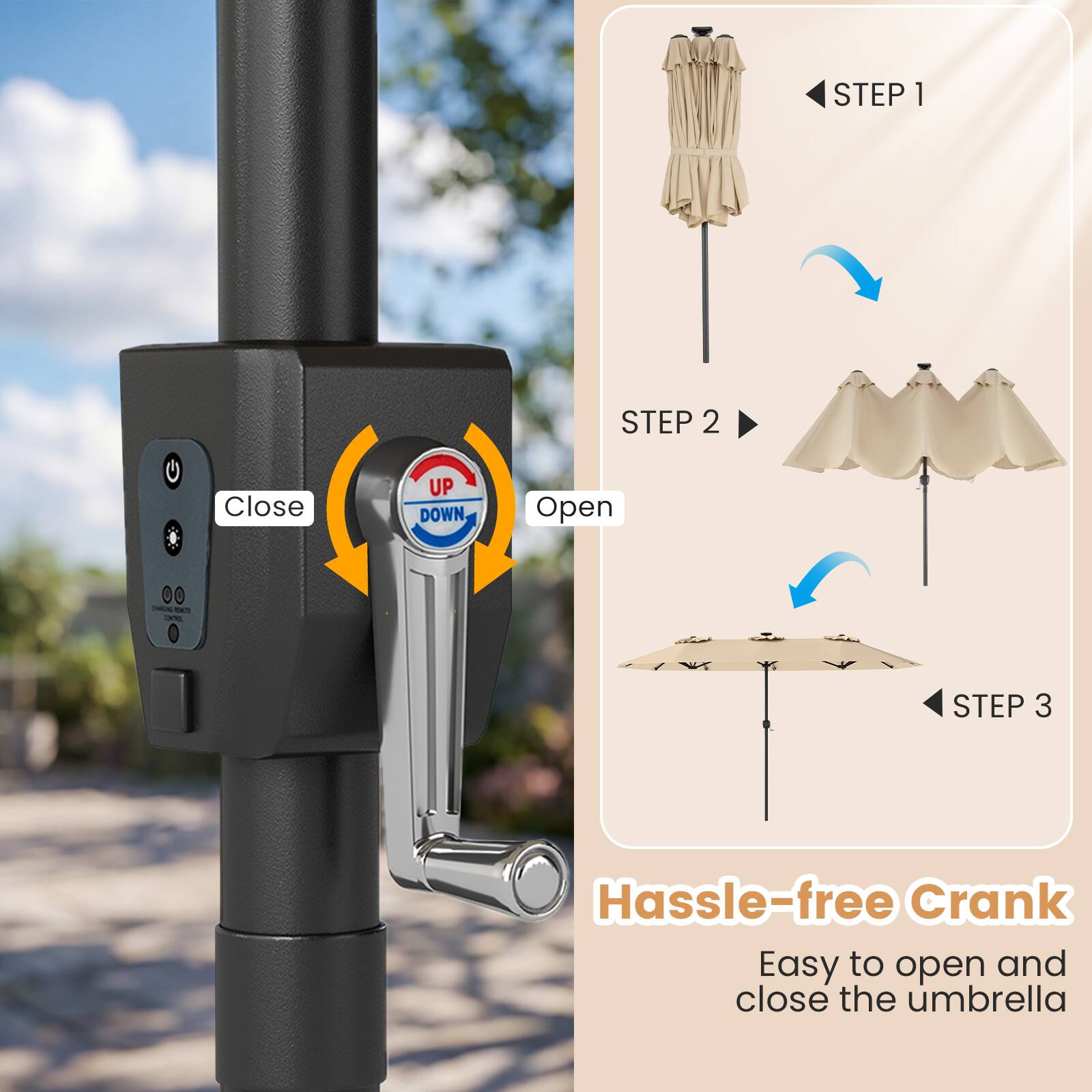 STEP 1  
STEP 2  
Close UP DOWN, Open  
STEP 3  
Hassle-free Crank  
Easy to open and close the umbrella