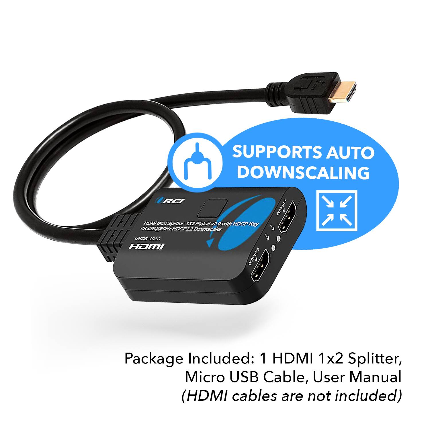 SUPPORTS AUTO DOWNSCALING RE TFTT HOMI Mfisl Splitter 1X2 Pigtall v2 8 with HOCP Kay z HOGPZ Downscaler ELL UHDS-102C HOMI OUTPUTE OUTPUTT

Package Included: 1 HDMI 1x2 Splitter, Micro USB Cable, User Manual (HDMI cables are not included)