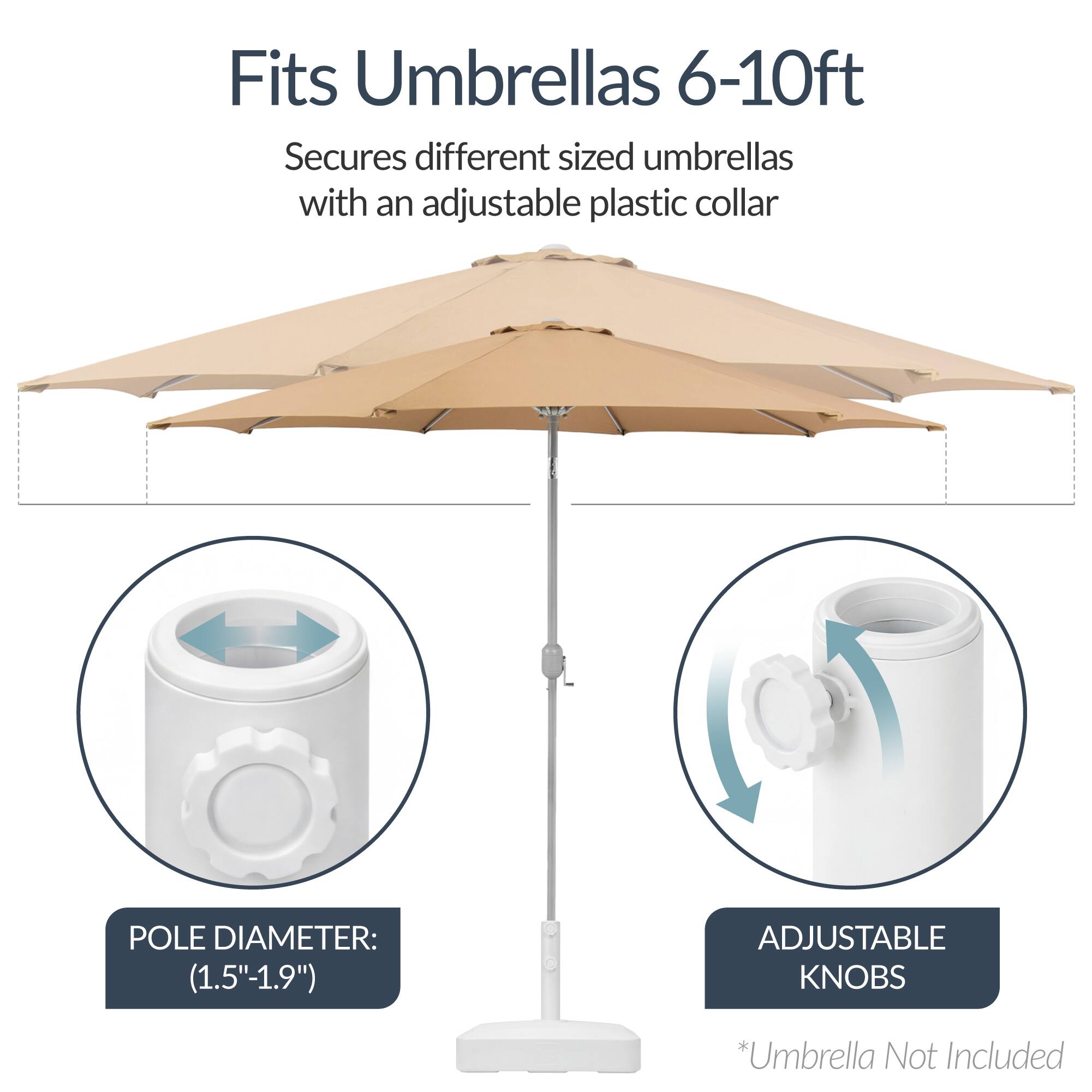 Fits Umbrellas 6-10ft  
Secures different sized umbrellas with an adjustable plastic collar  

POLE DIAMETER: (1.5"-1.9")  
ADJUSTABLE KNOBS  

*Umbrella Not Included