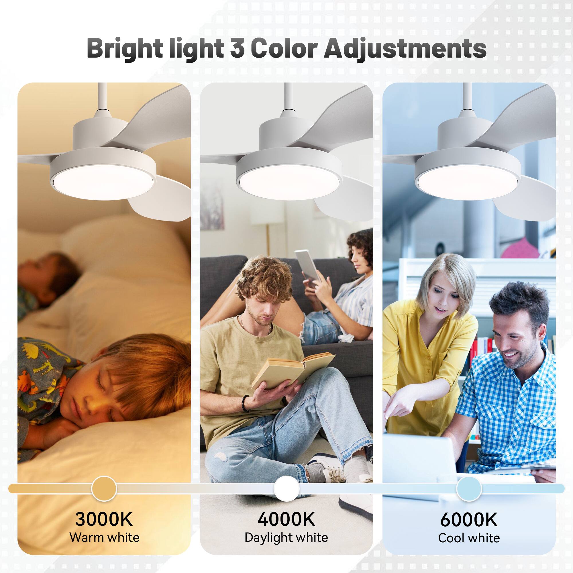 Bright light 3 Color Adjustments

3000K Warm white

4000K Daylight white

6000K Cool white