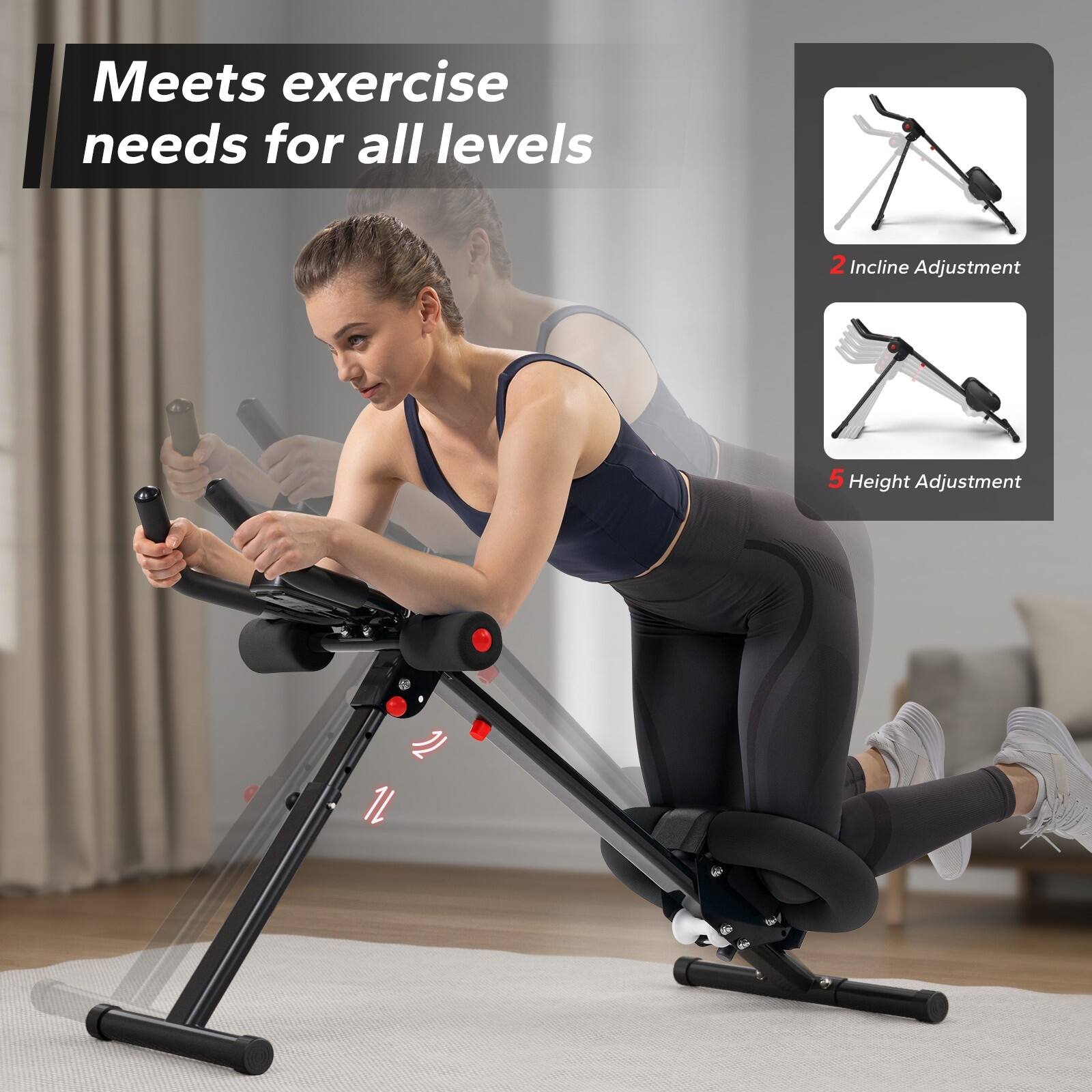 Meets exercise needs for all levels  
2 Incline Adjustment  
5 Height Adjustment