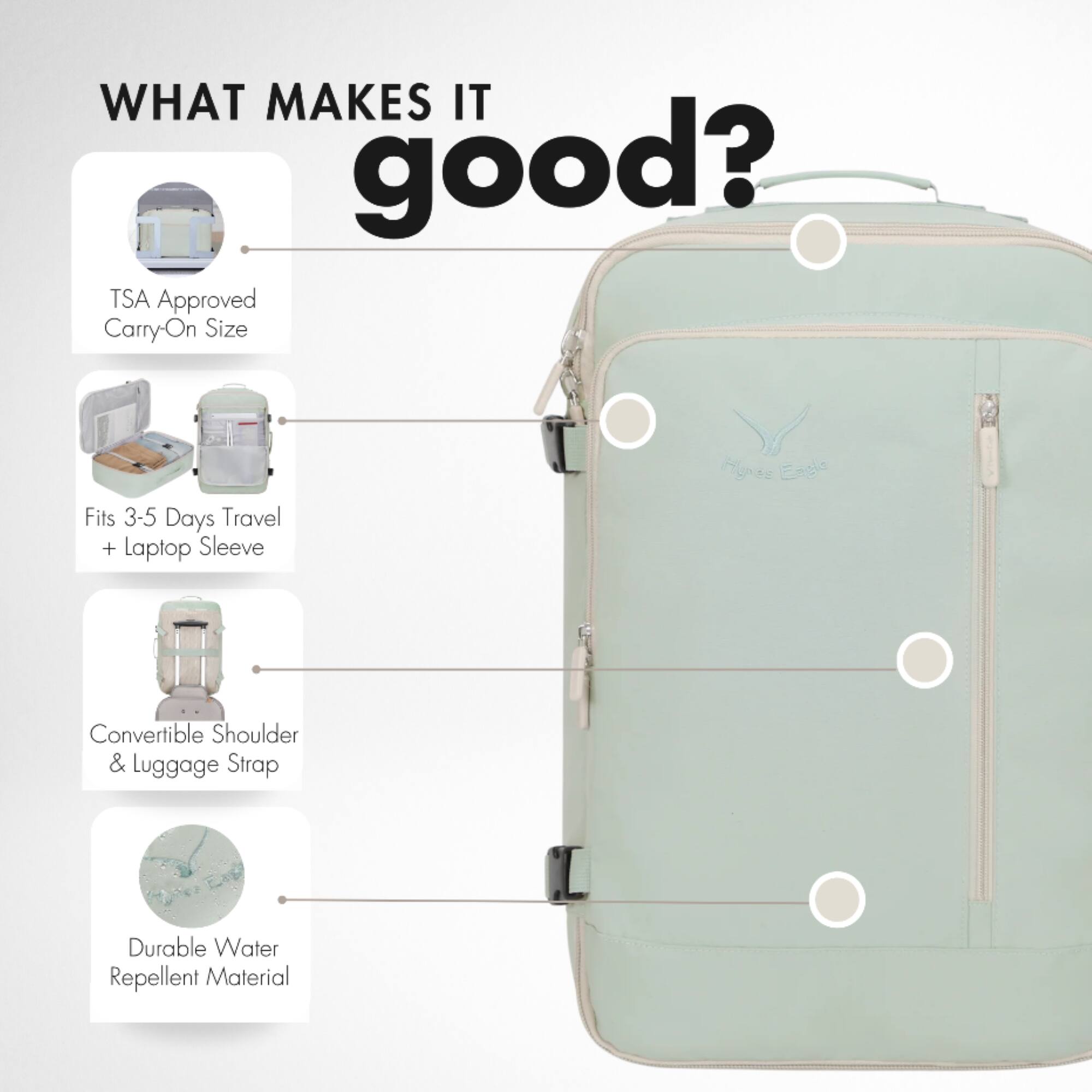 WHAT MAKES IT good?

- TSA Approved Carry-On Size
- Fits 3-5 Days Travel + Laptop Sleeve
- Convertible Shoulder & Luggage Strap
- Durable Water Repellent Material