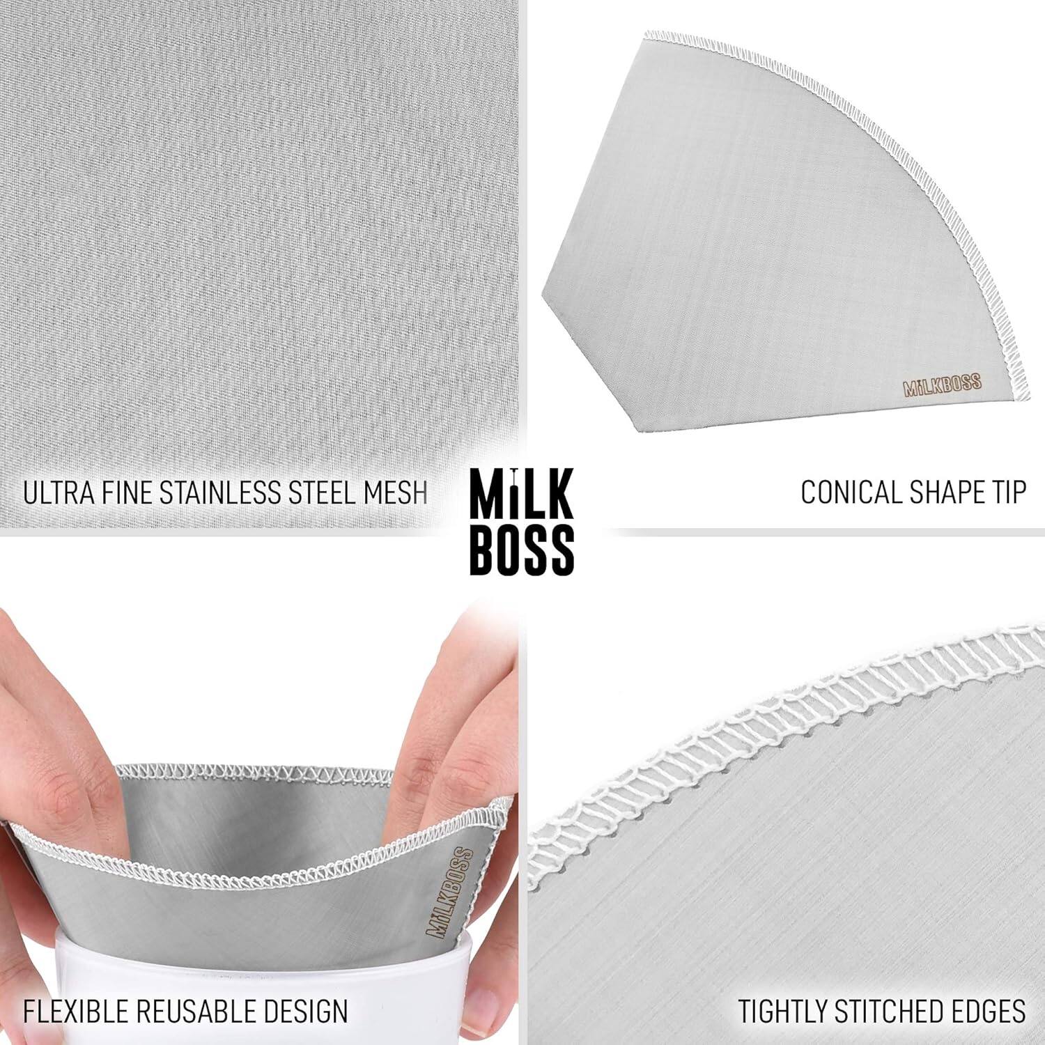 MILK BOSS

ULTRA FINE STAINLESS STEEL MESH

CONICAL SHAPE TIP

FLEXIBLE REUSABLE DESIGN

TIGHTLY STITCHED EDGES