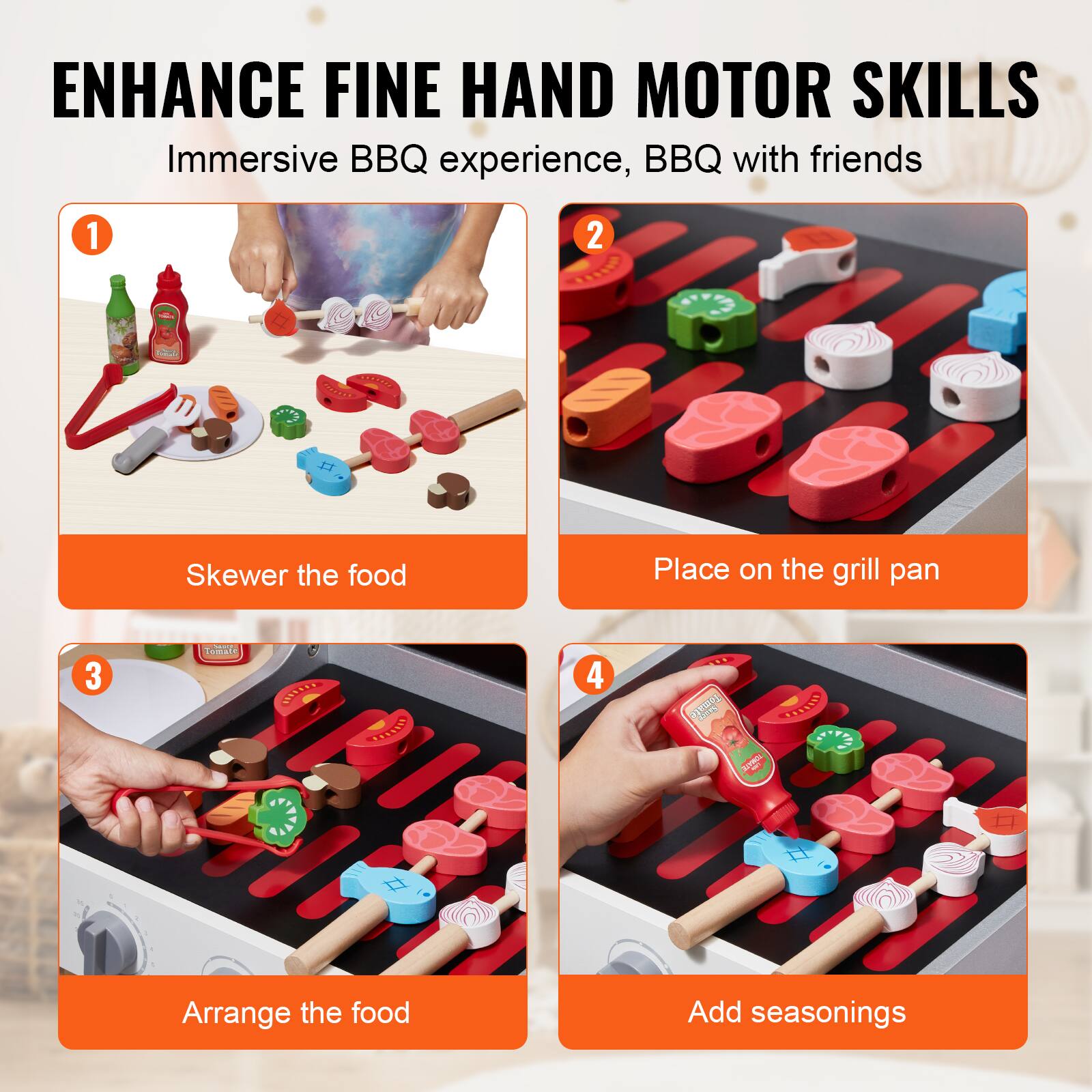 ENHANCE FINE HAND MOTOR SKILLS  
Immersive BBQ experience, BBQ with friends  

1. Skewer the food  
2. Place on the grill pan  
3. Arrange the food  
4. Add seasonings