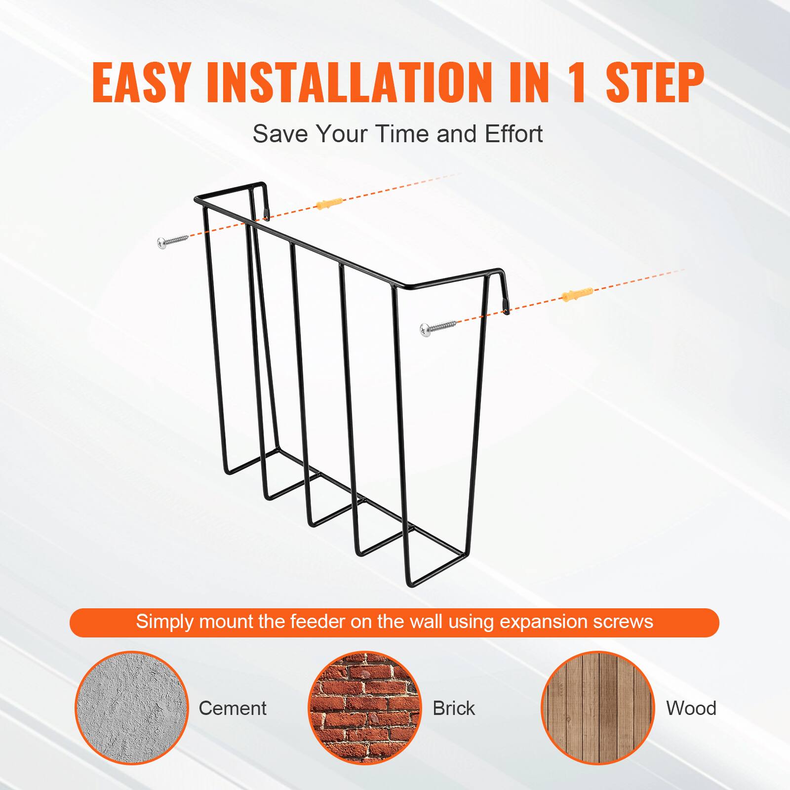 EASY INSTALLATION IN 1 STEP  
Save Your Time and Effort  

Simply mount the feeder on the wall using expansion screws  

Cement  
Brick  
Wood