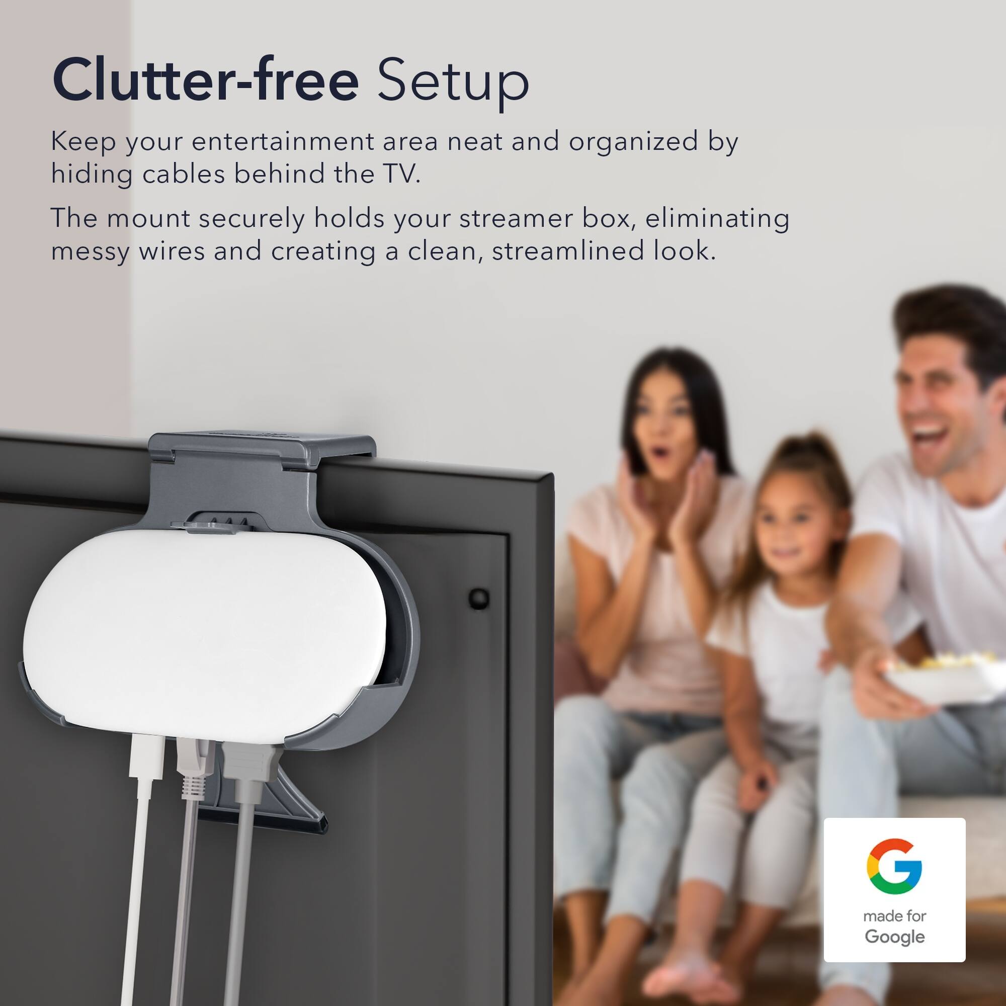 Clutter-free Setup

Keep your entertainment area neat and organized by hiding cables behind the TV. The mount securely holds your streamer box, eliminating messy wires and creating a clean, streamlined look.

made for Google