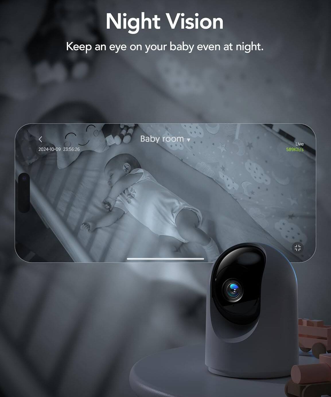 Night Vision  
Keep an eye on your baby even at night.  

2024-10-09 23:56:26  
Baby room  
Live 589kb/s