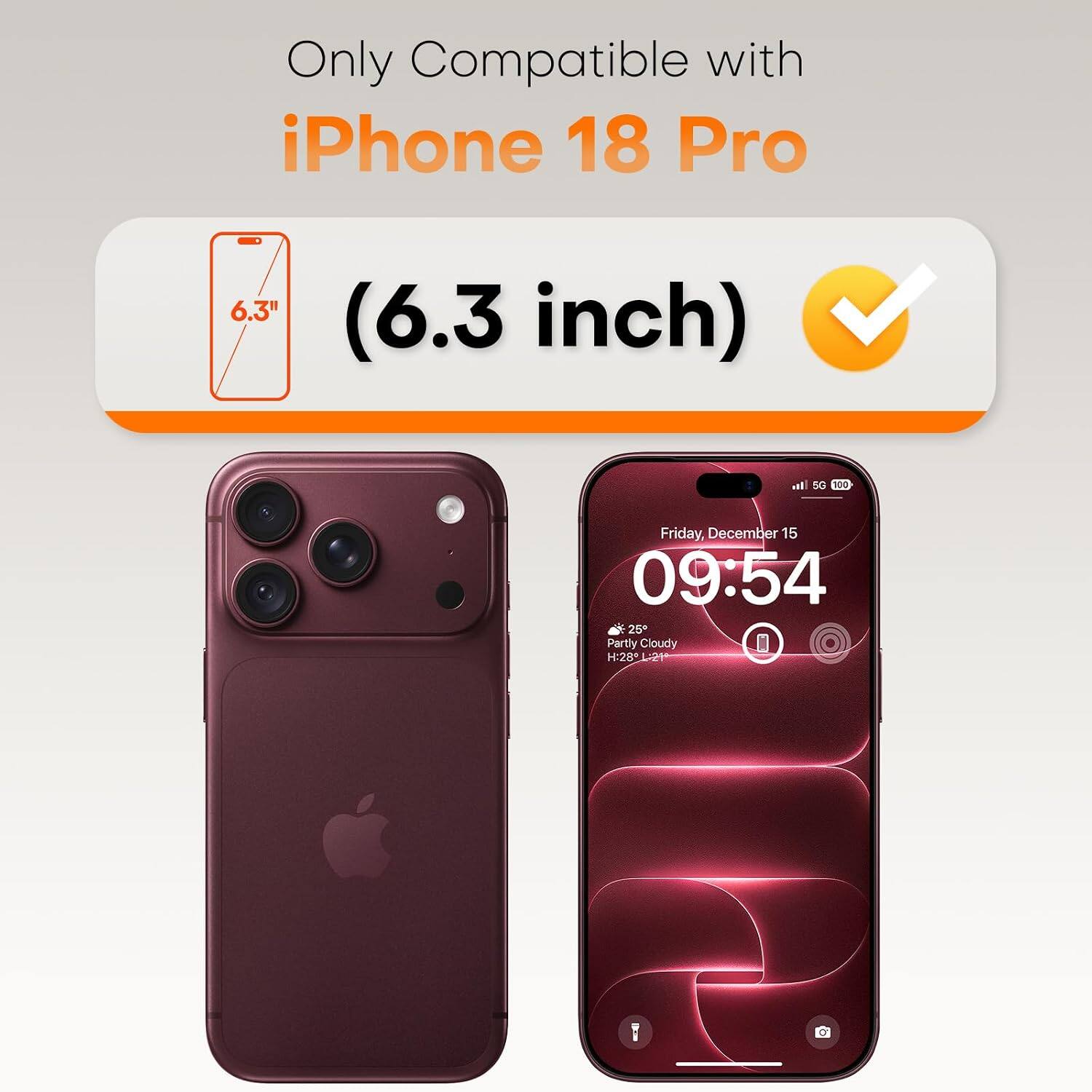 Only Compatible with iPhone 18 Pro

6.3H
(6.3 inch)

il 5G 100

Friday, December 15 09:54 25 Partly Cloudy H:28 21