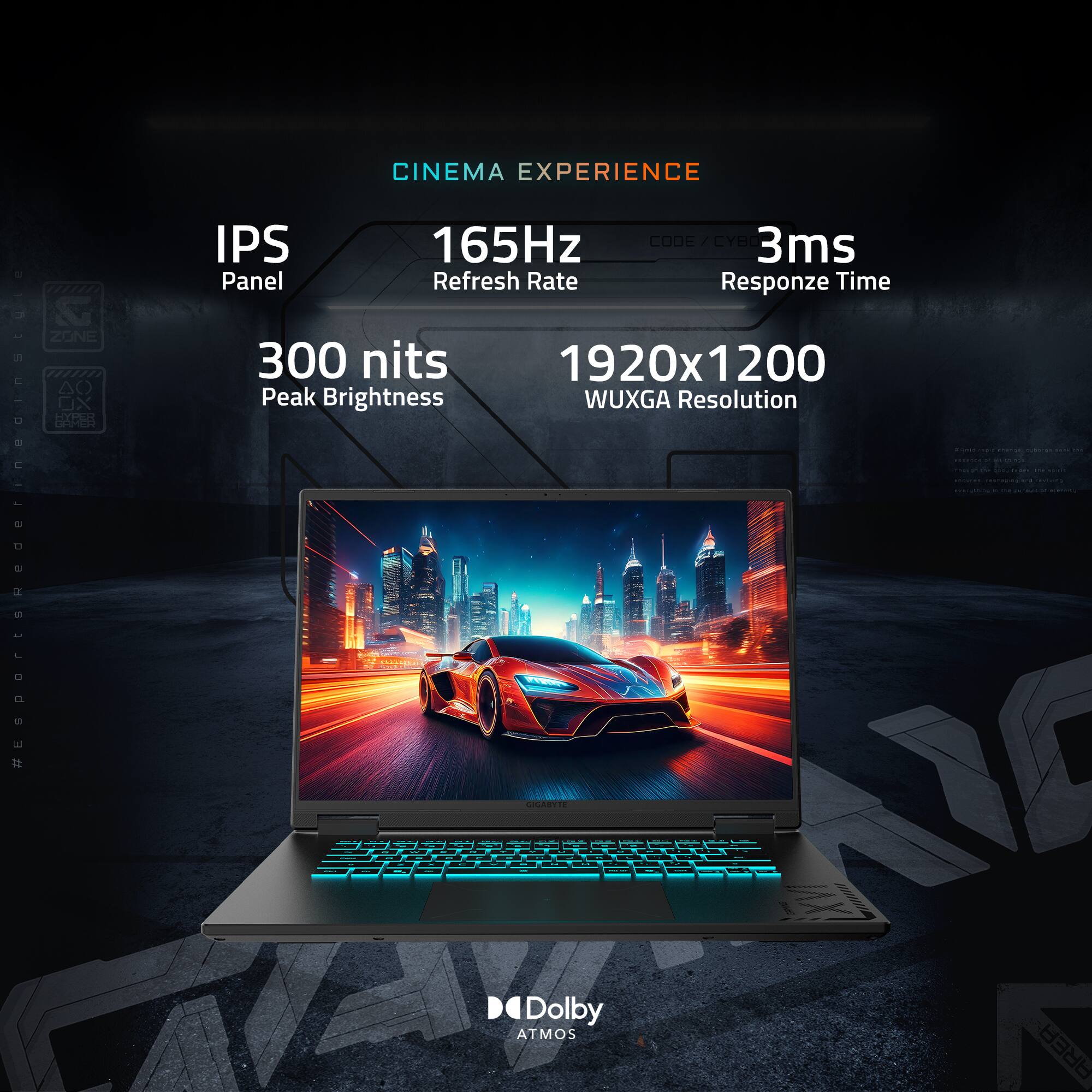 CINEMA EXPERIENCE
IPS Panel
165Hz Refresh Rate
3ms Responze Time
300 nits Peak Brightness
1920x1200 WUXGA Resolution
Dolby ATMOS
