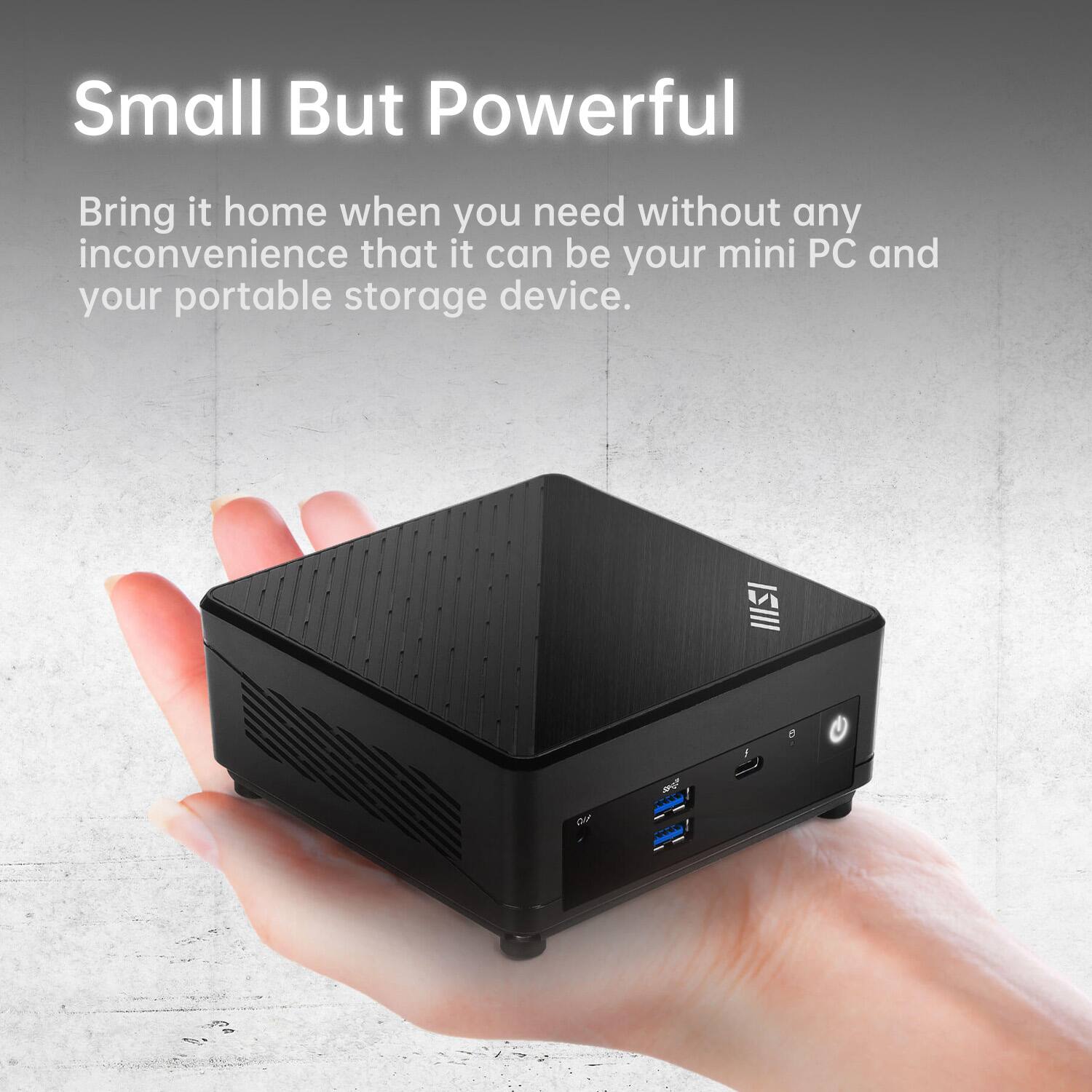Small But Powerful

Bring it home when you need without any inconvenience that it can be your mini PC and your portable storage device.