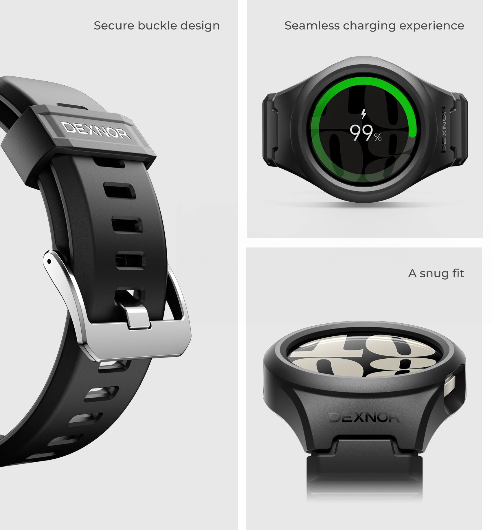 Secure buckle design  
Seamless charging experience  
DEXNOR  
99%  
A snug fit  
DEXNOR