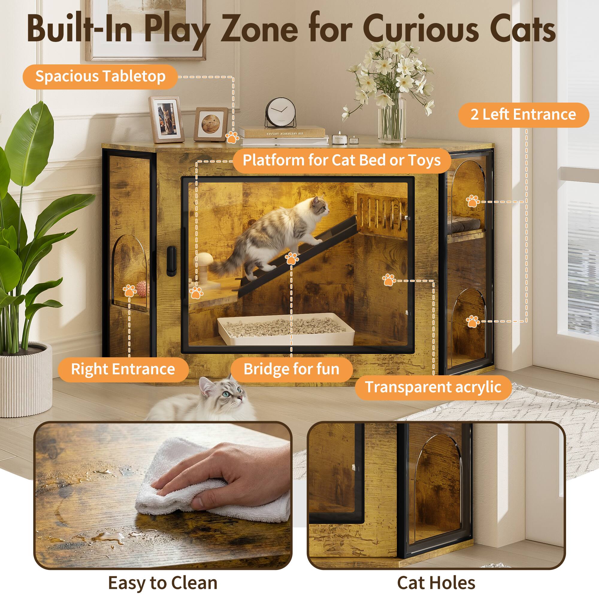 Built-In Play Zone for Curious Cats

- Spacious Tabletop
- Platform for Cat Bed or Toys
- 2 Left Entrance
- Right Entrance
- Bridge for fun
- Transparent acrylic
- Easy to Clean
- Cat Holes