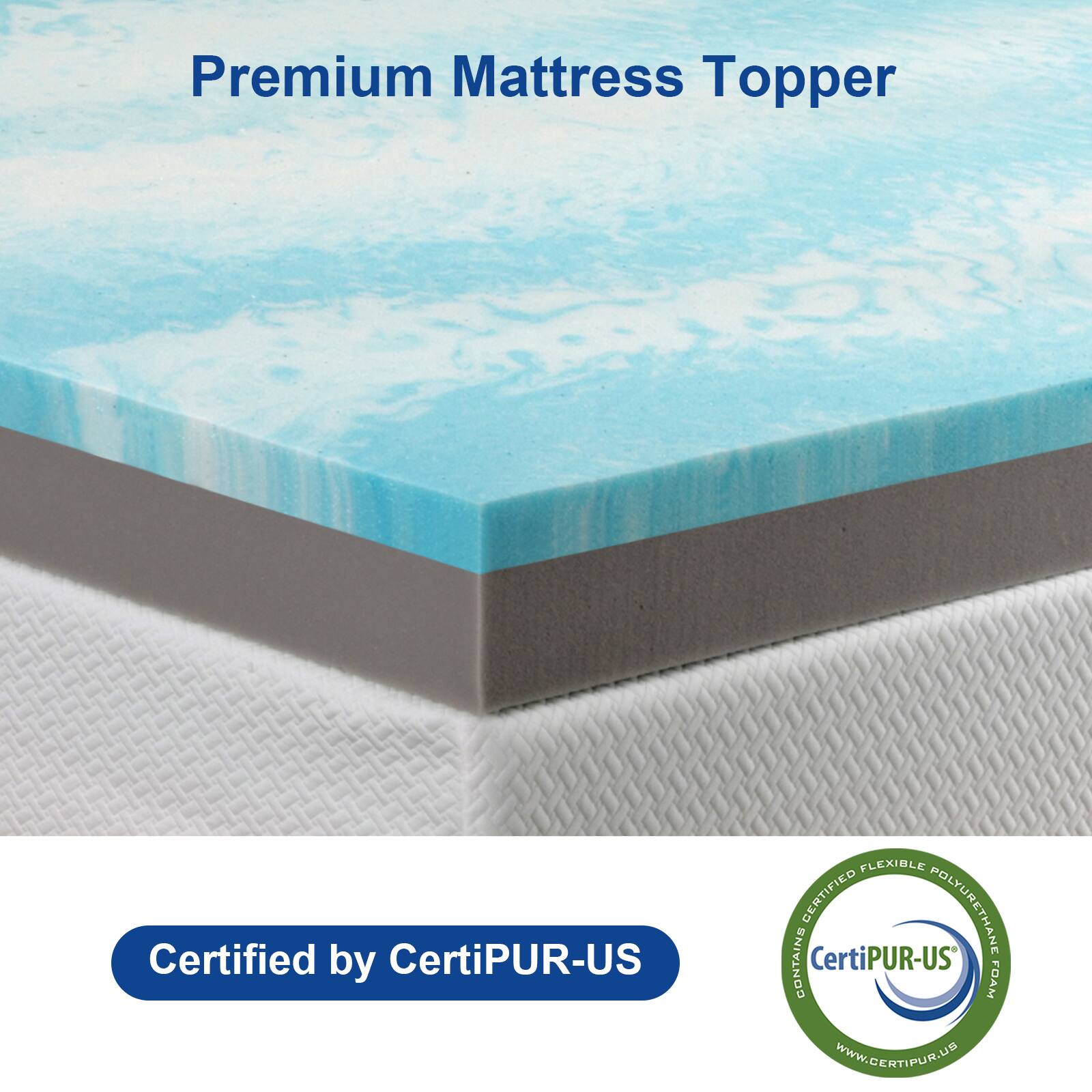 Premium Mattress Topper

Certified by CertiPUR-US

CertiPUR-US®
Certified Flexible Polyurethane Foam
www.certipur.us