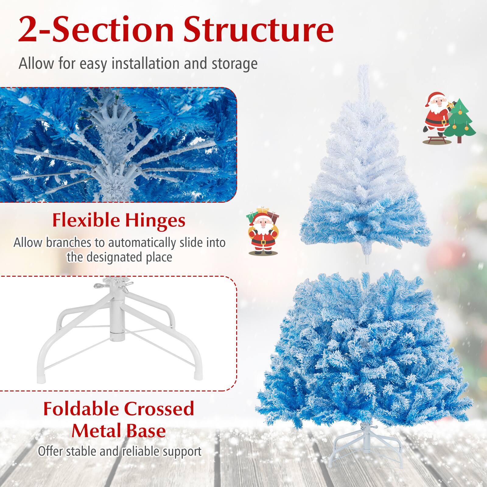2-Section Structure  
Allow for easy installation and storage  

Flexible Hinges  
Allow branches to automatically slide into the designated place  

Foldable Crossed Metal Base  
Offer stable and reliable support