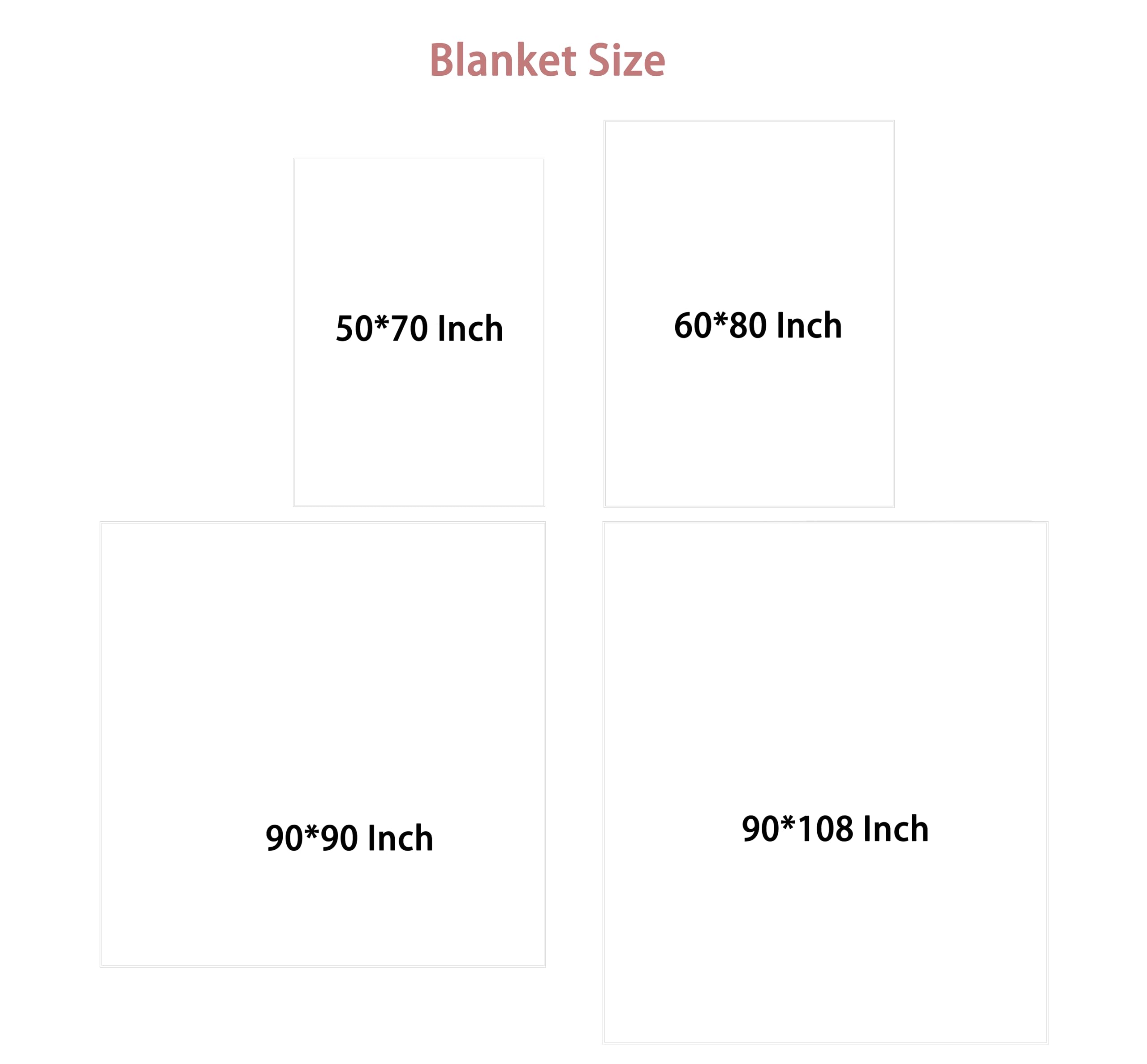 Blanket Size

- 50*70 Inch
- 60*80 Inch
- 90*90 Inch
- 90*108 Inch