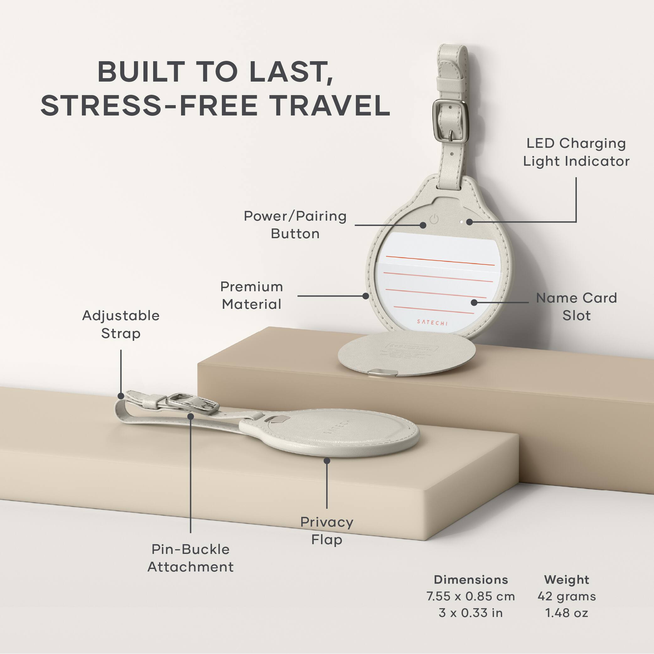 BUILT TO LAST, STRESS-FREE TRAVEL

- LED Charging Light Indicator
- Power/Pairing Button
- Premium Material
- Adjustable Strap
- Name Card Slot
- Pin-Buckle Attachment
- Privacy Flap

Dimensions: 7.55 x 0.85 cm (3 x 0.33 in)
Weight: 42 grams (1.48 oz)