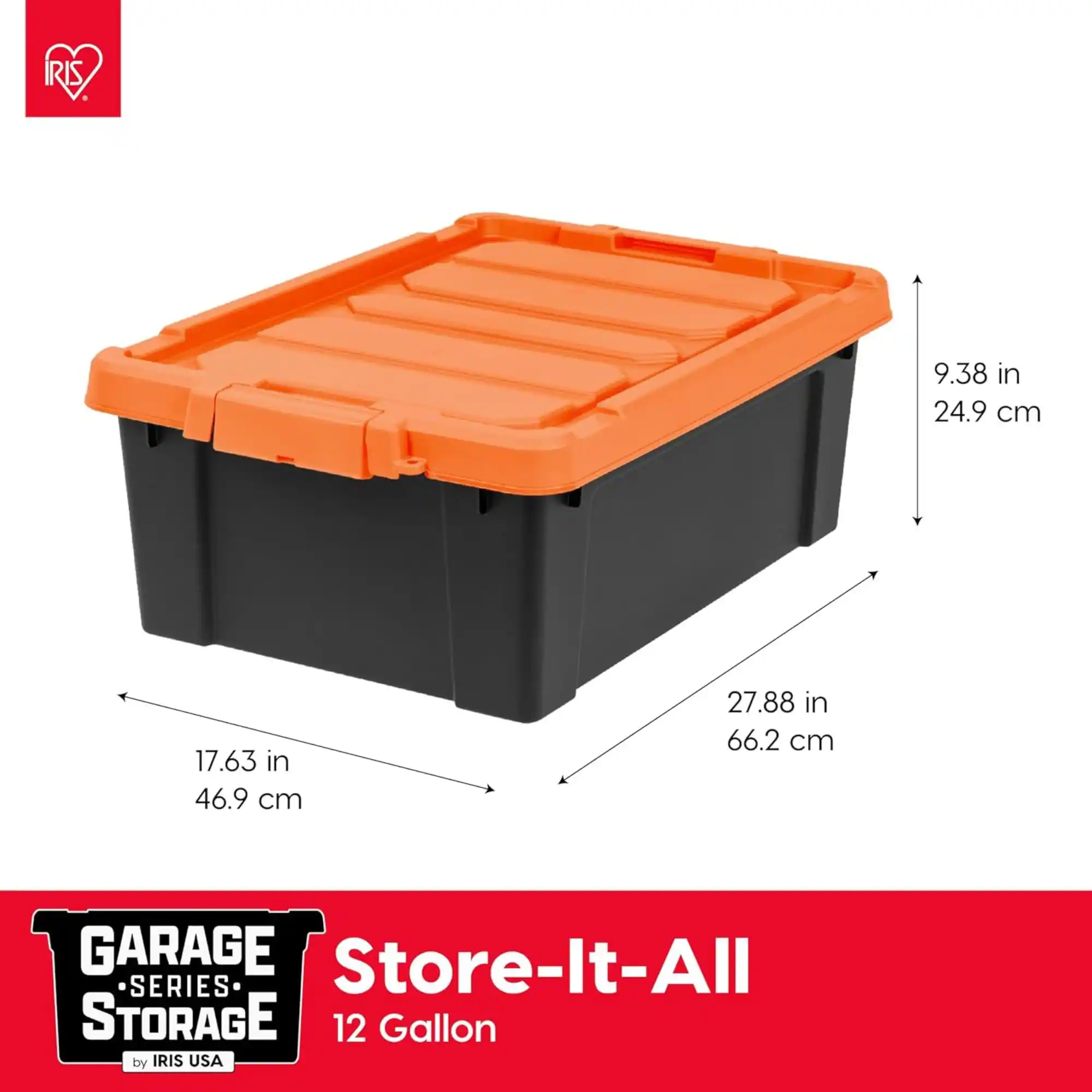 GARAGE Store-It-All SERIES STORAGE  
12 Gallon by IRIS USA  

Dimensions:  
- Height: 9.38 in (24.9 cm)  
- Width: 17.63 in (46.9 cm)  
- Length: 27.88 in (66.2 cm)