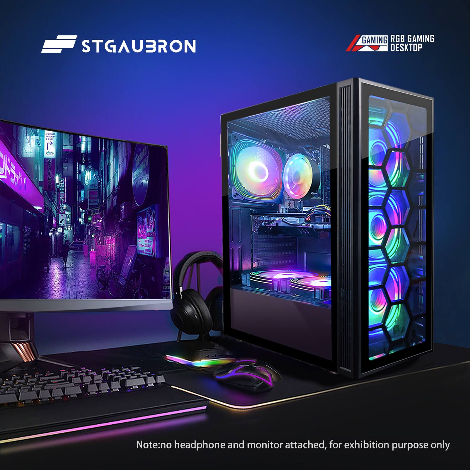 STGAUBRON

GAMING RGB GAMING DESKTOP

Note: no headphone and monitor attached, for exhibition purpose only