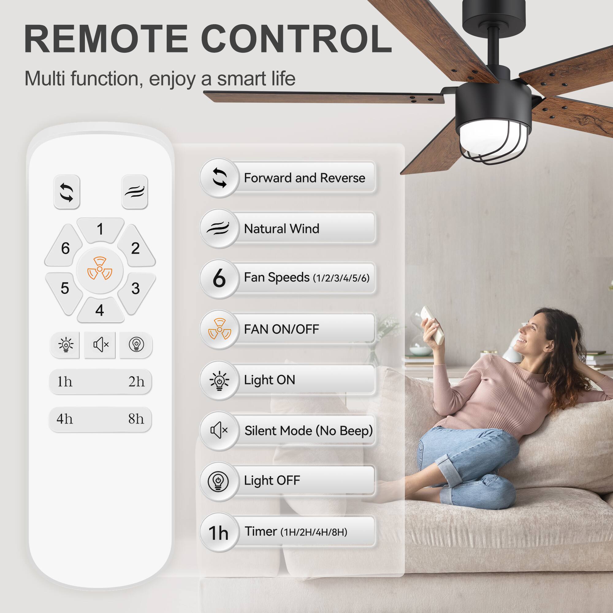 REMOTE CONTROL  
Multi function, enjoy a smart life  

- Forward and Reverse  
- Natural Wind  
- Fan Speeds (1/2/3/4/5/6)  
- FAN ON/OFF  
- Light ON  
- Silent Mode (No Beep)  
- Light OFF  
- Timer (1H/2H/4H/8H)  

1h 2h 4h 8h