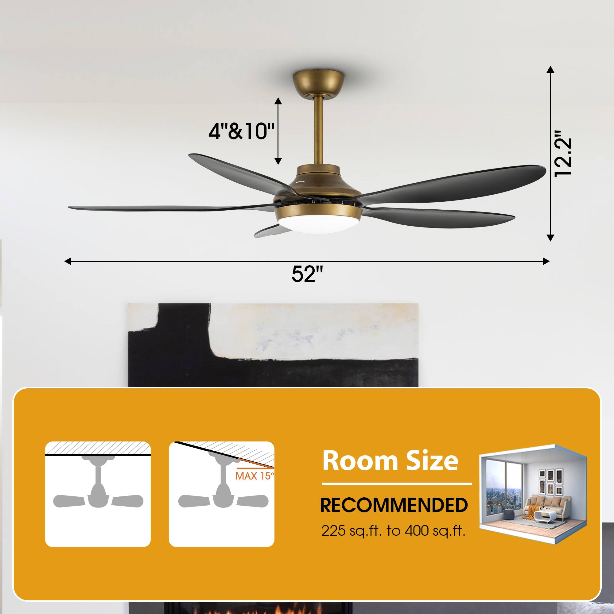 4" & 10"  
12.2"  
52"  
MAX 15°  

Room Size RECOMMENDED  
225 sq.ft. to 400 sq.ft.