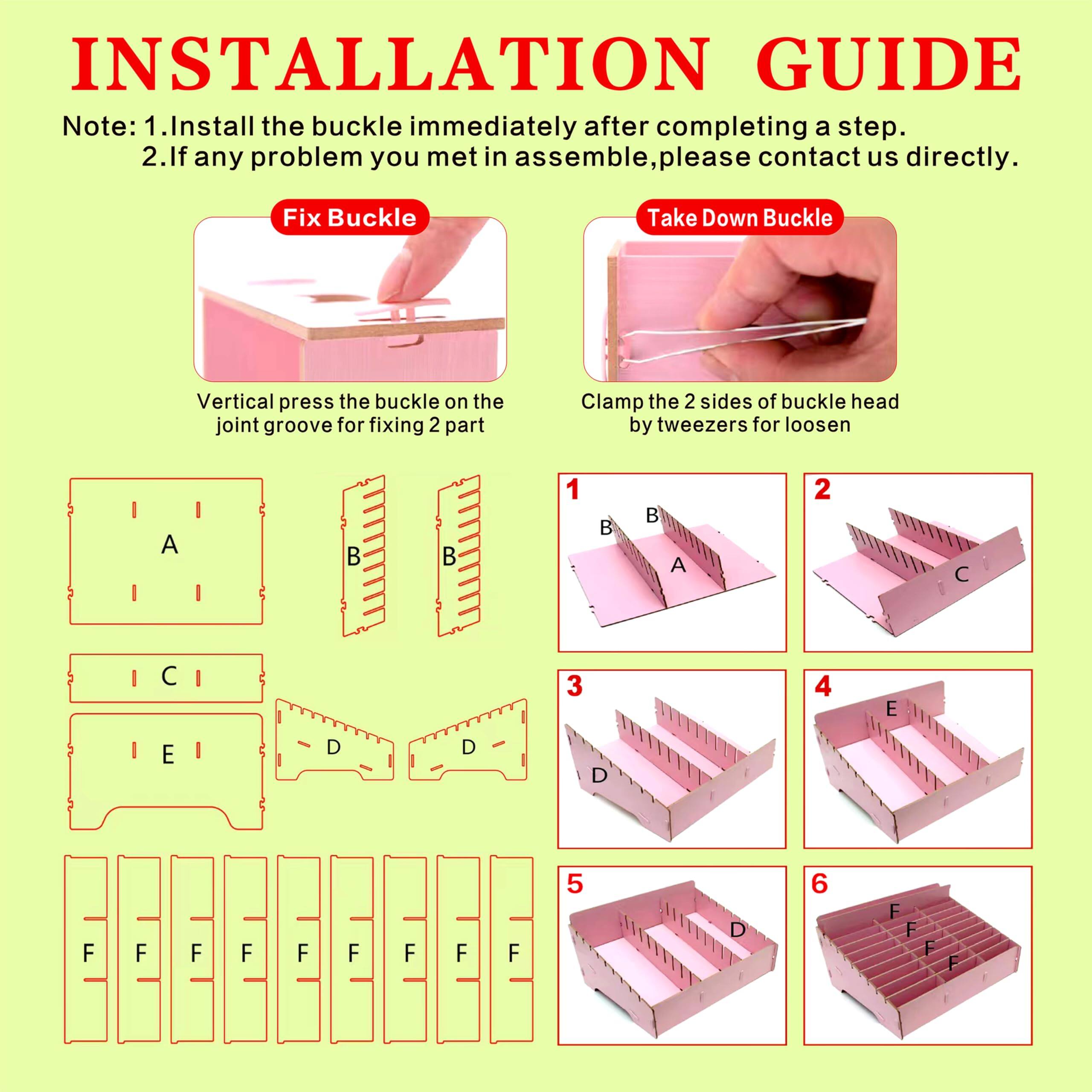 **INSTALLATION GUIDE**

**Note:**
1. Install the buckle immediately after completing a step.
2. If any problem you met in assemble, please contact us directly.

---

**Fix Buckle**

Vertical press the buckle on the joint groove for fixing 2 part

---

**Take Down Buckle**

Clamp the 2 sides of buckle head by tweezers for loosen

---

1. A B B A
2. C
3. D D
4. E
5. D
6. F F F F F F F F F F