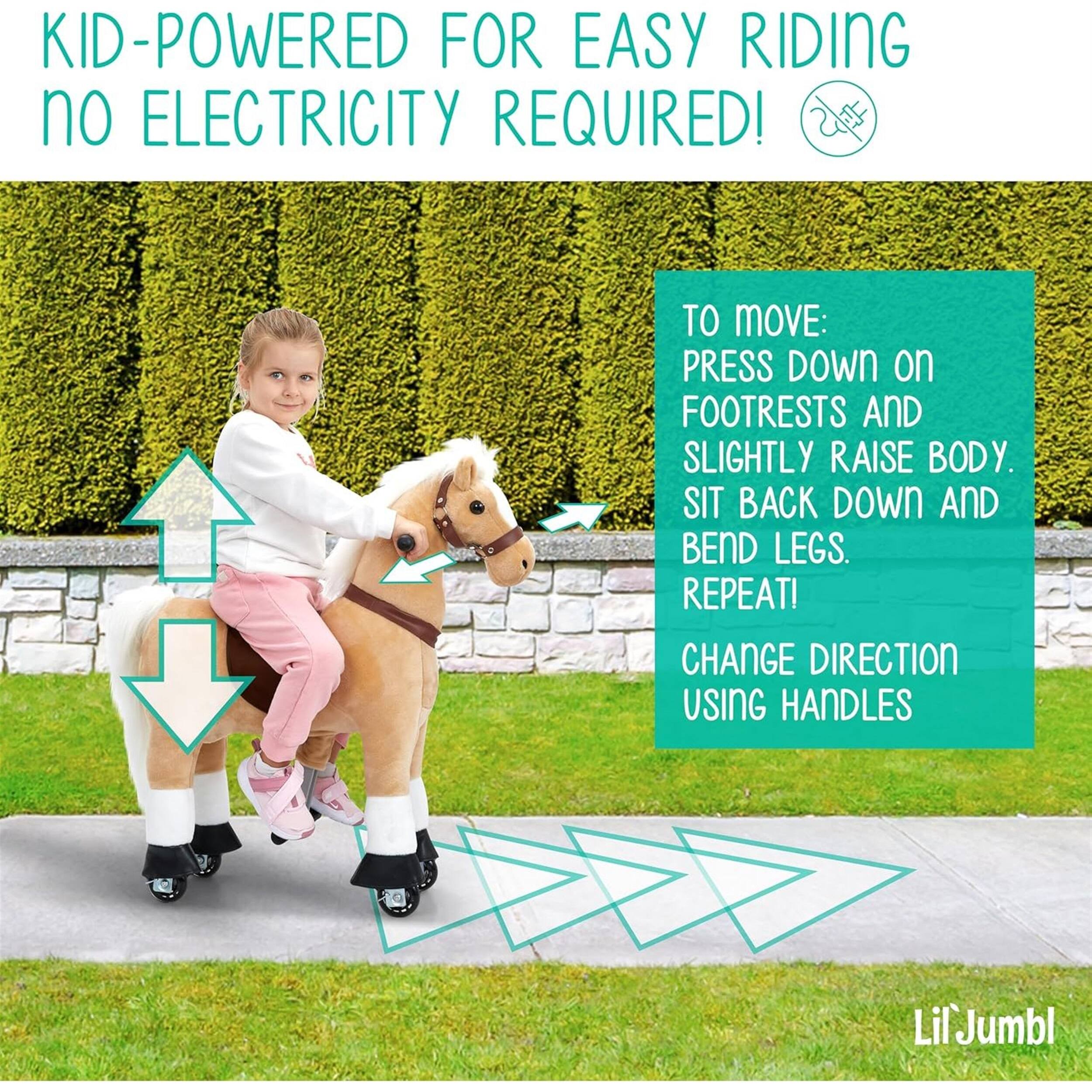 KID-POWERED FOR EASY RIDING no ELECTRICITY REQUIRED! TO MOVE: PRESS DOWN on FOOTRESTS AND SLIGHTLY RAISE BODY. SIT BACK DOWN AND BEND LEGS. REPEAT! CHANGE DIRECTION USING HANDLES. LilJumbl