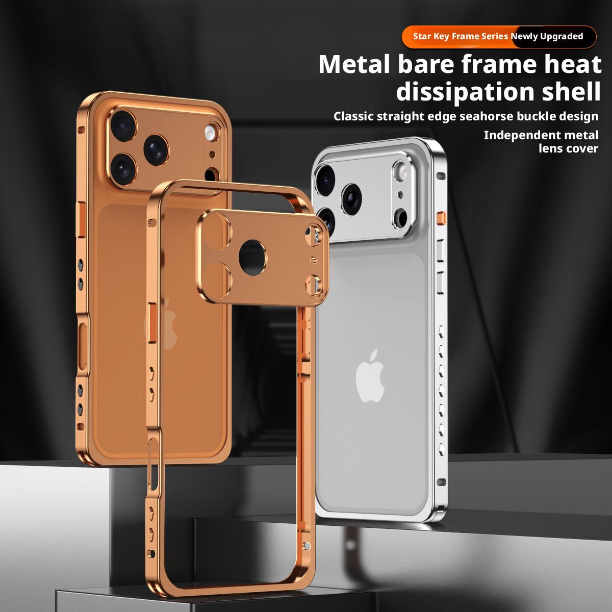 Star Key Frame Series  
Newly Upgraded  
Metal bare frame heat dissipation shell  
Classic straight edge seahorse buckle design  
Independent metal lens cover