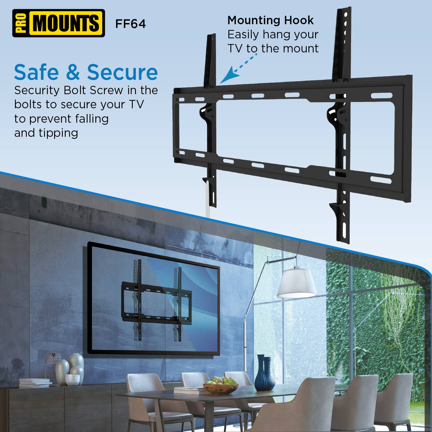 PRO MOUNTS FF64

Safe & Secure  
Security Bolt Screw in the bolts to secure your TV to prevent falling and tipping

Mounting Hook  
Easily hang your TV to the mount