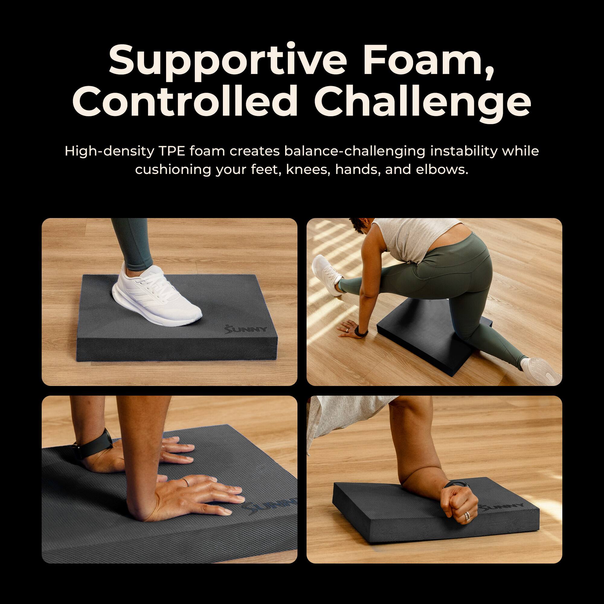 Supportive Foam, Controlled Challenge

High-density TPE foam creates balance-challenging instability while cushioning your feet, knees, hands, and elbows.