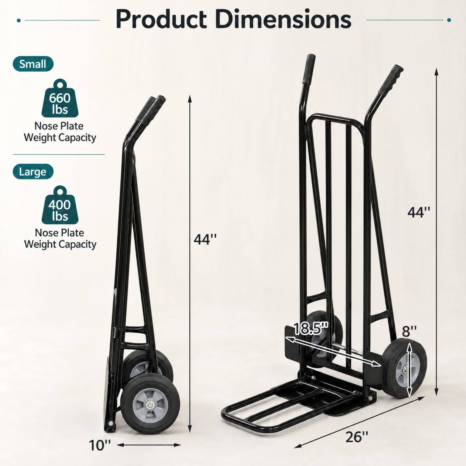 Product Dimensions

Small
660 lbs Nose Plate Weight Capacity

Large
400 lbs Nose Plate Weight Capacity

44"
44"
18.5"
8"
10"
26"