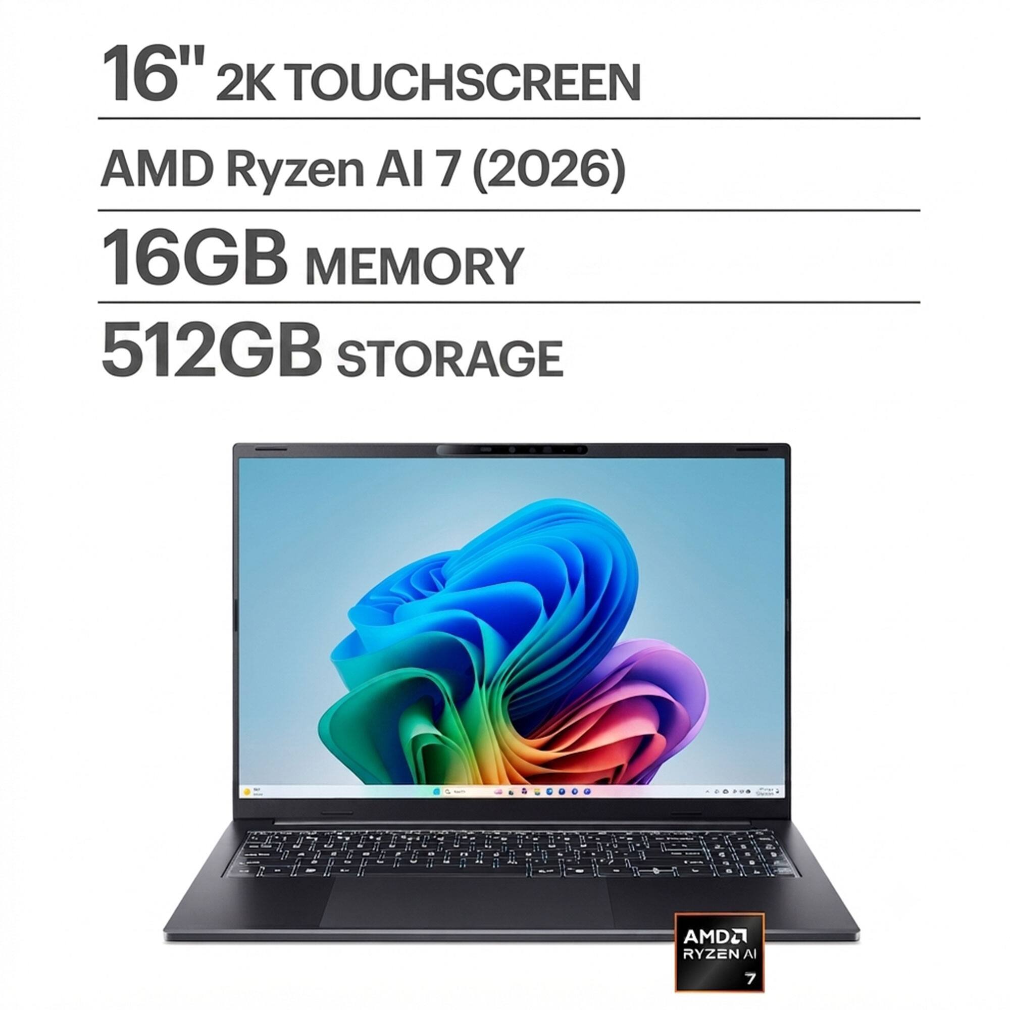 16" 2K TOUCHSCREEN  
AMD Ryzen AI 7 (2026)  
16GB MEMORY  
512GB STORAGE