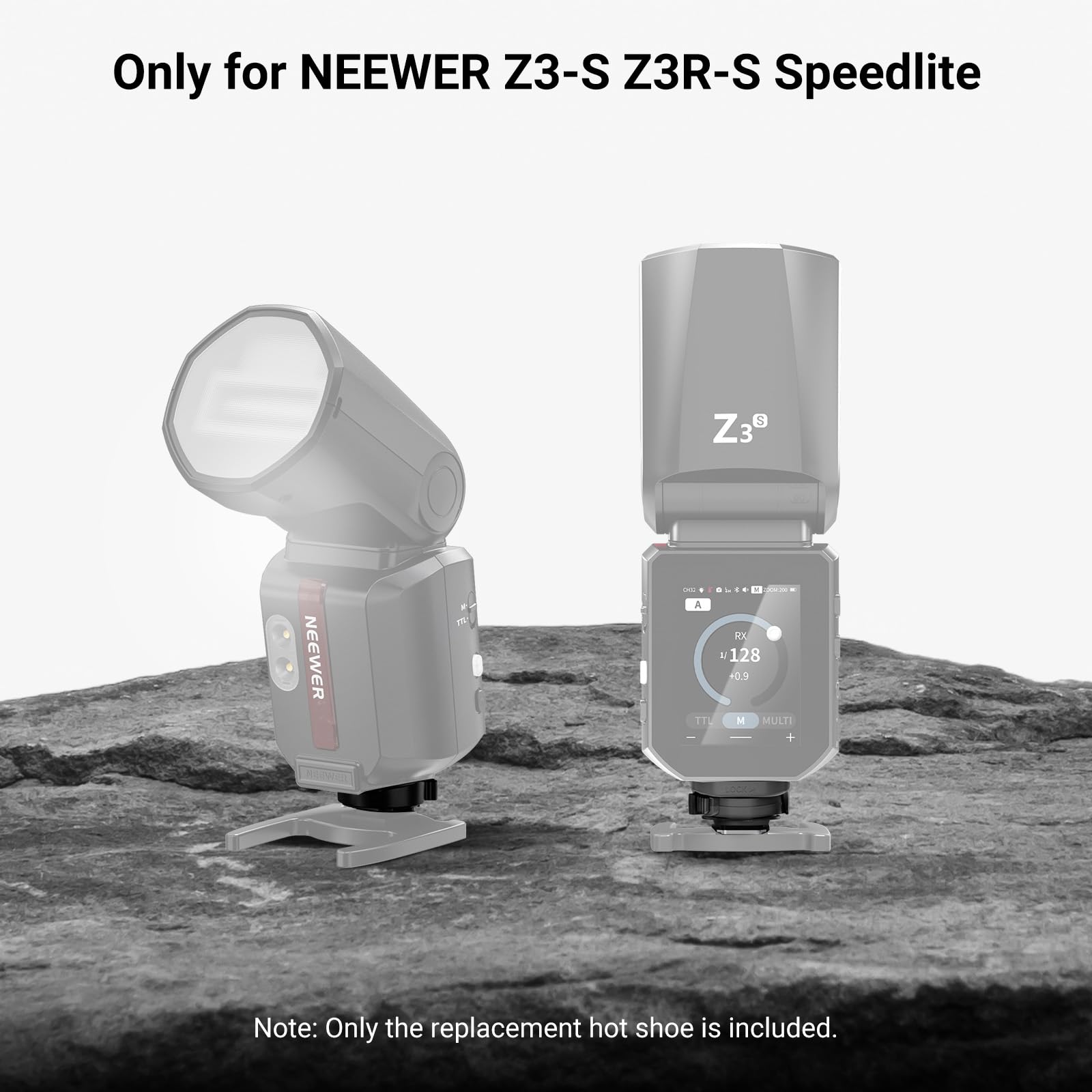 Only for NEEWER Z3-S Z3R-S Speedlite

$ Z3e
NEEWER
on succe A RX A 128 +0.9 TTL M MULTI  +

Note: Only the replacement hot shoe is included.