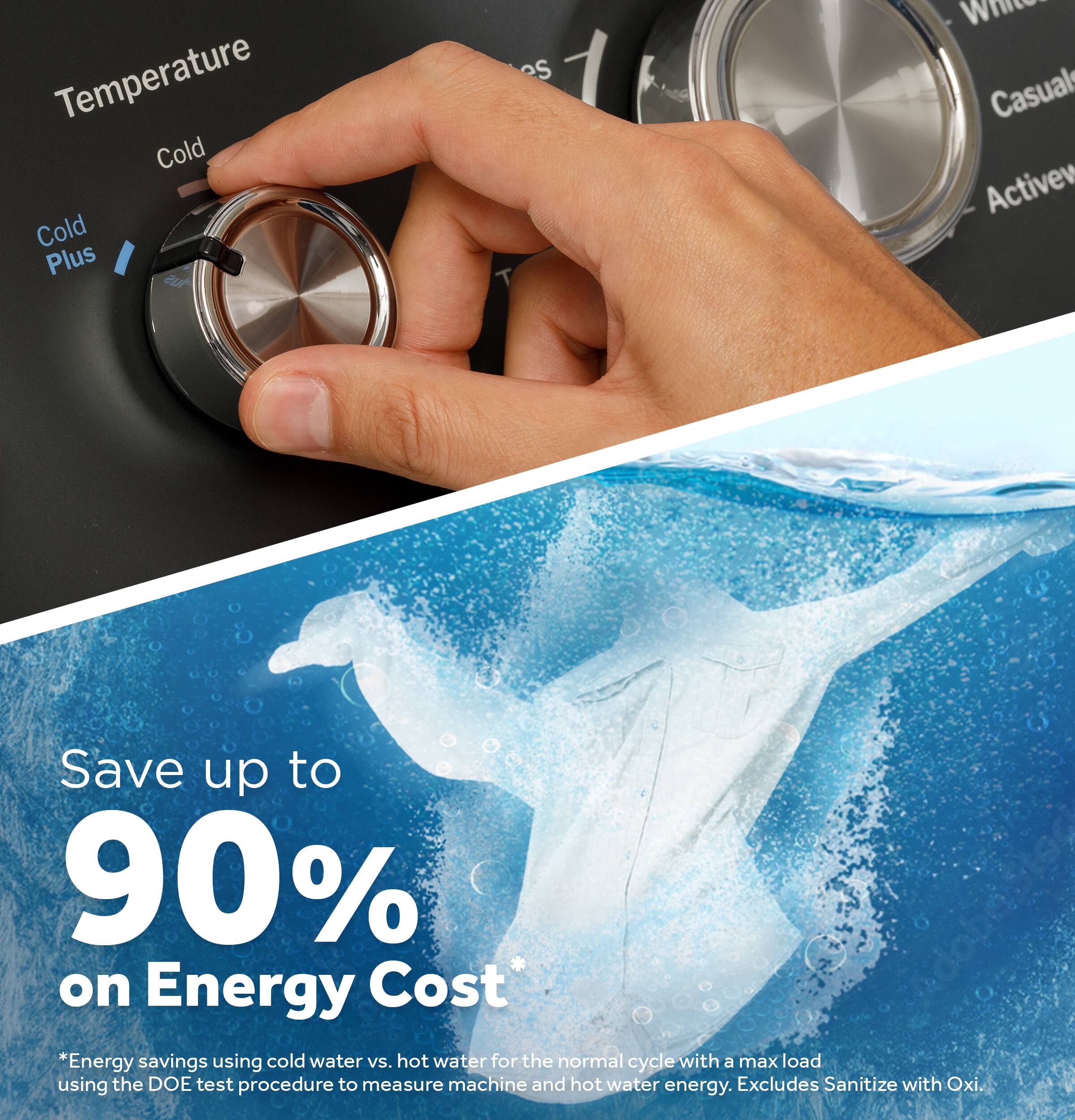 Temperature: Cold, Cold Plus

Save up to 90% on Energy Cost*

*Energy savings using cold water vs. hot water for the normal cycle with a max load using the DOE test procedure to measure machine and hot water energy. Excludes Sanitize with Oxi.