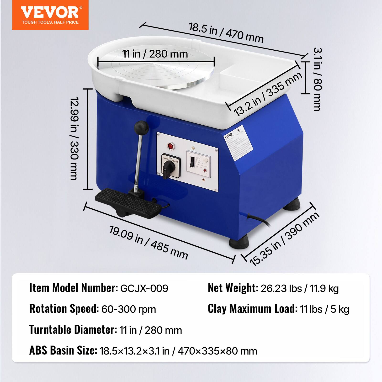 VEVOR TOUGH TOOLS, HALF PRICE

18.5 in / 470 mm  
11 in / 280 mm  
13.2 in / 335 mm  
3.1 in / 80 mm  
19.09 in / 485 mm  
15.35 in / 390 mm  

Item Model Number: GCJX-009  
Net Weight: 26.23 lbs / 11.9 kg  
Rotation Speed: 60-300 rpm  
Clay Maximum Load: 11 lbs / 5 kg  
Turntable Diameter: 11 in / 280 mm  
ABS Basin Size: 18.5x13.2x3.1 in / 470x335x80 mm