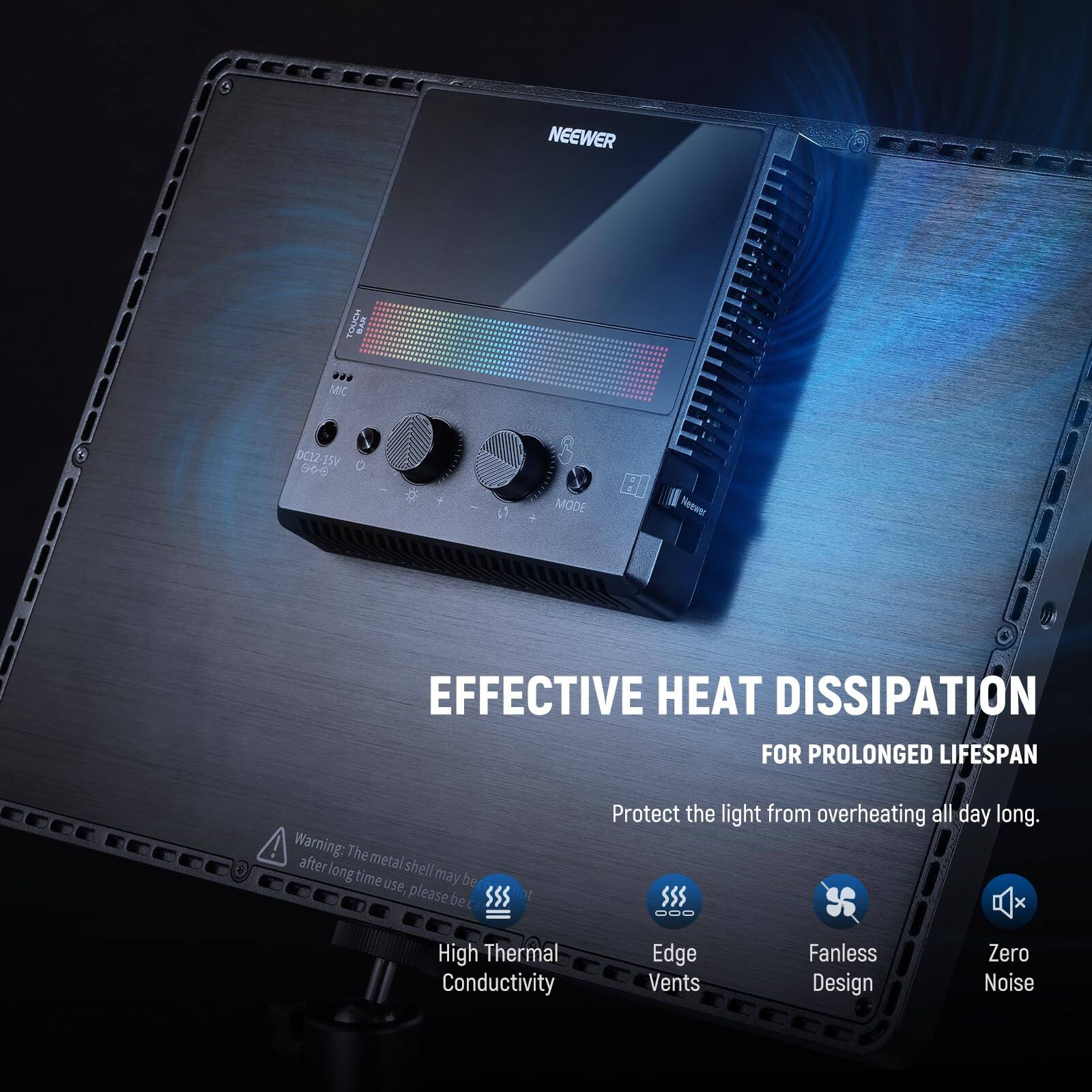 NEEWER DC12-15V 90-5 # A S MODE

EFFECTIVE HEAT DISSIPATION FOR PROLONGED LIFESPAN

Warning: The metal shell may be hot after long time use, please be careful to protect the light from overheating all day long.

High Thermal Conductivity Edge Vents Fanless Design Zero Noise