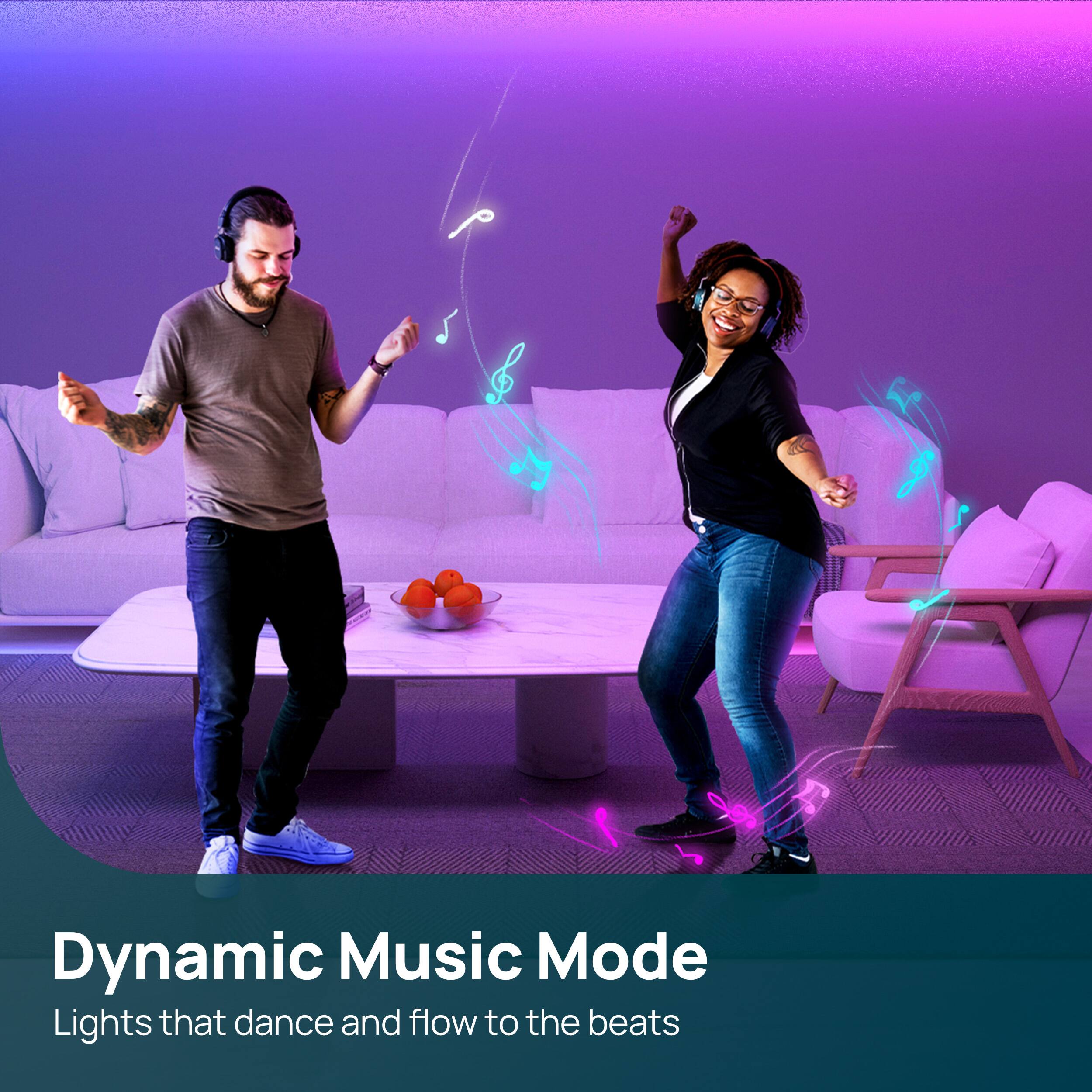 Dynamic Music Mode  
Lights that dance and flow to the beats
