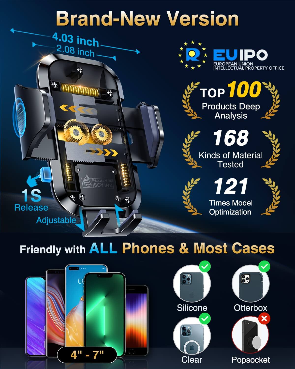 Brand-New Version

4.03 inch  
2.08 inch

EU IPO  
EUROPEAN UNION INTELLECTUAL PROPERTY OFFICE

1S Release  
Adjustable

TOP 100 Products Deep Analysis

168 Kinds of Material Tested

121 Times Model Optimization

Friendly with ALL Phones & Most Cases

4" - 7"

Silicone  
Clear  
Otterbox  
Popsoket