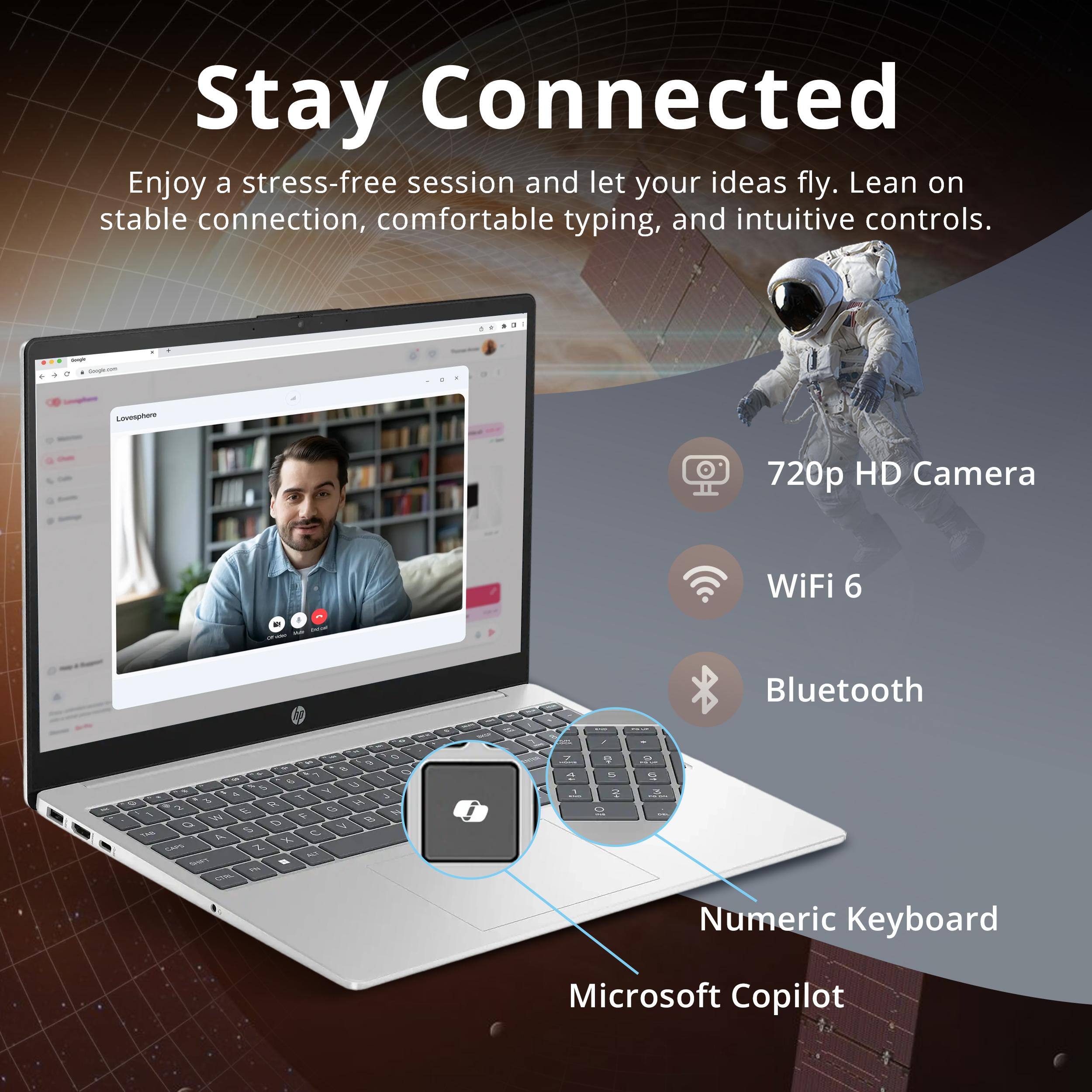Stay Connected  
Enjoy a stress-free session and let your ideas fly. Lean on stable connection, comfortable typing, and intuitive controls.

- 720p HD Camera
- WiFi 6
- Bluetooth
- Numeric Keyboard
- Microsoft Copilot