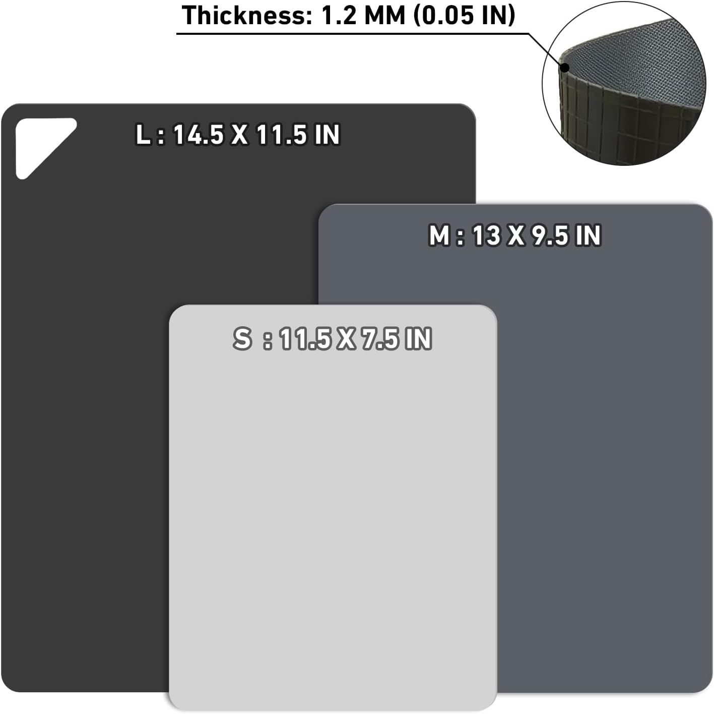 Thickness: 1.2 MM (0.05 IN)

L: 14.5 X 11.5 IN

M: 13 X 9.5 IN

S: 11.5 X 7.5 IN