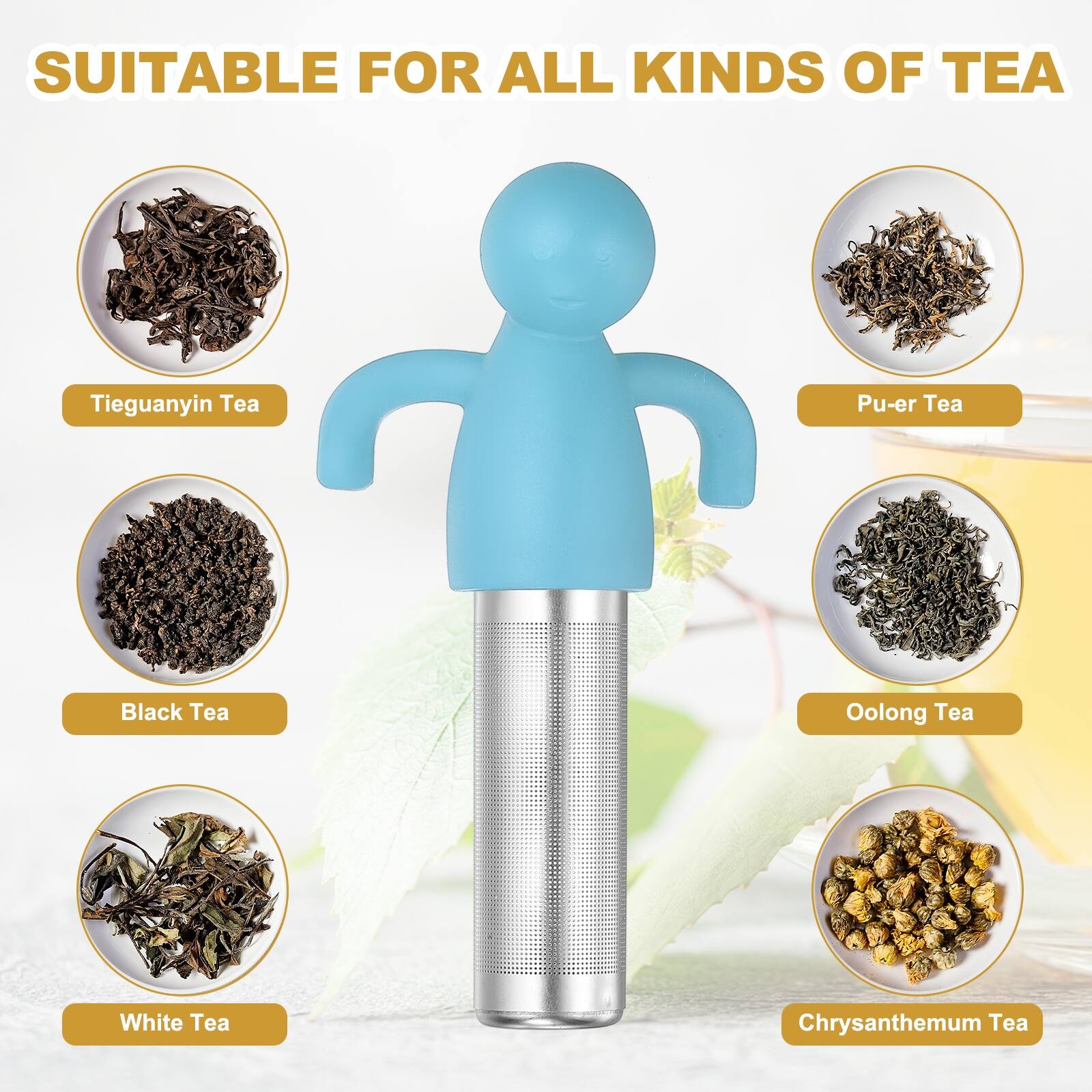 SUITABLE FOR ALL KINDS OF TEA

- Tieguanyin Tea
- Pu-er Tea
- Black Tea
- Oolong Tea
- White Tea
- Chrysanthemum Tea