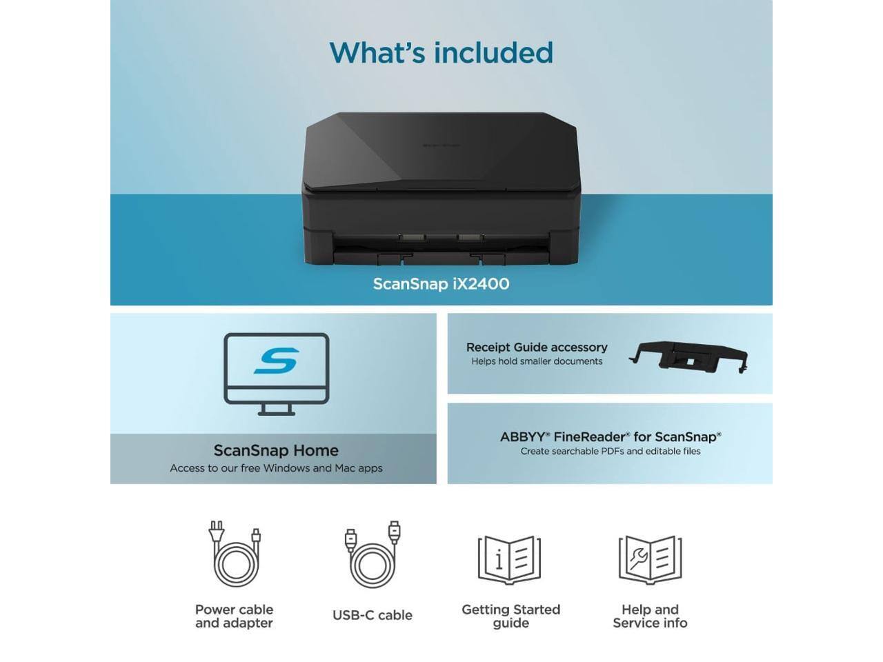 What's included:

- ScanSnap iX2400
- ScanSnap Home: Access to our free Windows and Mac apps
- ABBYY* FineReader for ScanSnap: Create searchable PDFs and editable files
- Receipt Guide accessory: Helps hold smaller documents
- Power cable and adapter
- USB-C cable
- Getting Started guide
- Help and Service info