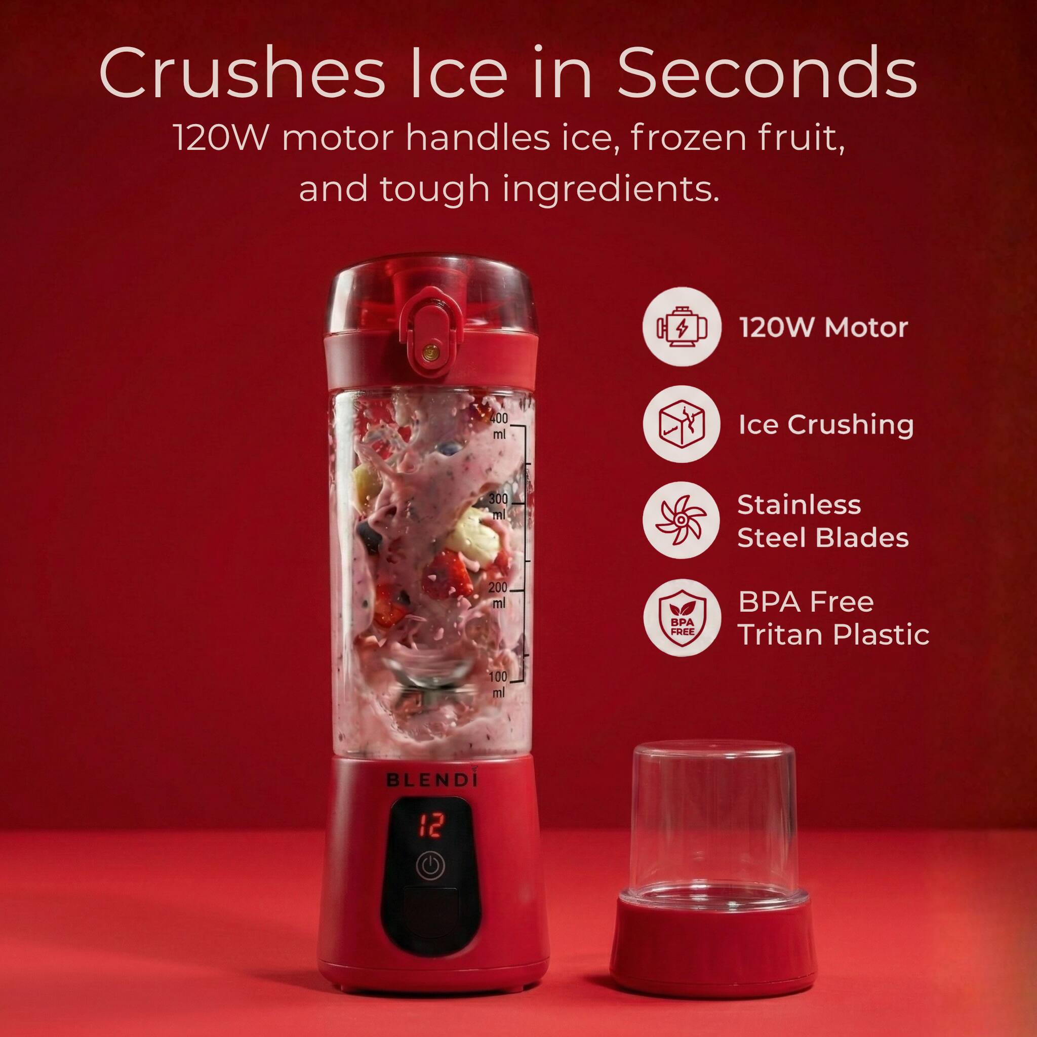 Crushes Ice in Seconds  
120W motor handles ice, frozen fruit, and tough ingredients.  

120W Motor  
Ice Crushing  
Stainless Steel Blades  
BPA Free Tritan Plastic  

BLENDI  
12