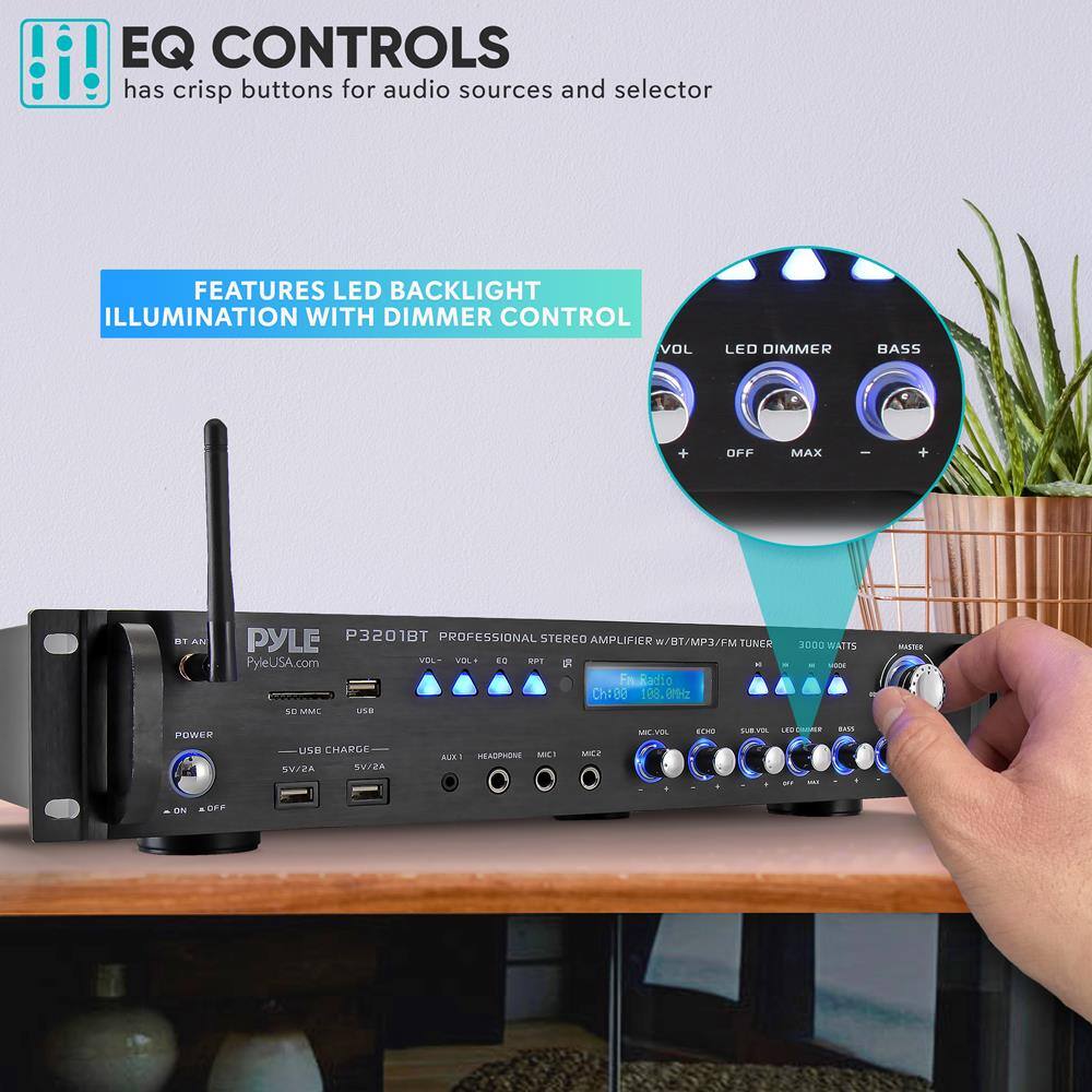 EQ CONTROLS  
has crisp buttons for audio sources and selector

FEATURES LED BACKLIGHT ILLUMINATION WITH DIMMER CONTROL

PYLE P3201BT PROFESSIONAL STEREO AMPLIFIER W/BT/MP3/FM TUNER  
PyleUSA.com  
3000 WATTS  
POWER  
USB CHARGE  
SV/2A  
SV/2A  
AUX 1  
HEADPHONE  
MIC 2  
VOL  
EQ  
BASS  
LED DIMMER  
BASS  
VOL  
LED DIMMER  
BASS  
VOL  
EQ  
BASS  
VOL  
EQ  
BASS  
VOL  
EQ  
BASS  
VOL  
EQ  
BASS  
VOL  
EQ  
BASS  
VOL  
EQ  
BASS  
VOL  
EQ  
BASS  
VOL  
EQ  
BASS  
VOL  
EQ  
BASS  
VOL  
EQ  
BASS  
VOL  
EQ  
BASS  
VOL  
EQ  
BASS  
VOL  
EQ  
BASS  
VOL  
EQ  
BASS  
VOL  
EQ  
BASS  
VOL  
EQ  
BASS  
VOL  
EQ  
