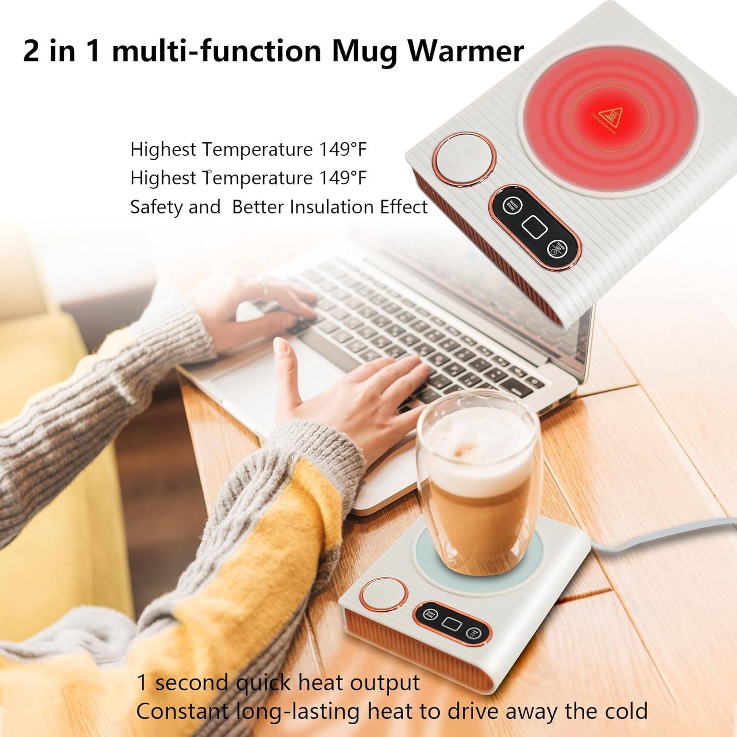 2 in 1 multi-function Mug Warmer

Highest Temperature 149°F  
Safety and Better Insulation Effect

1 second quick heat output  
Constant long-lasting heat to drive away the cold