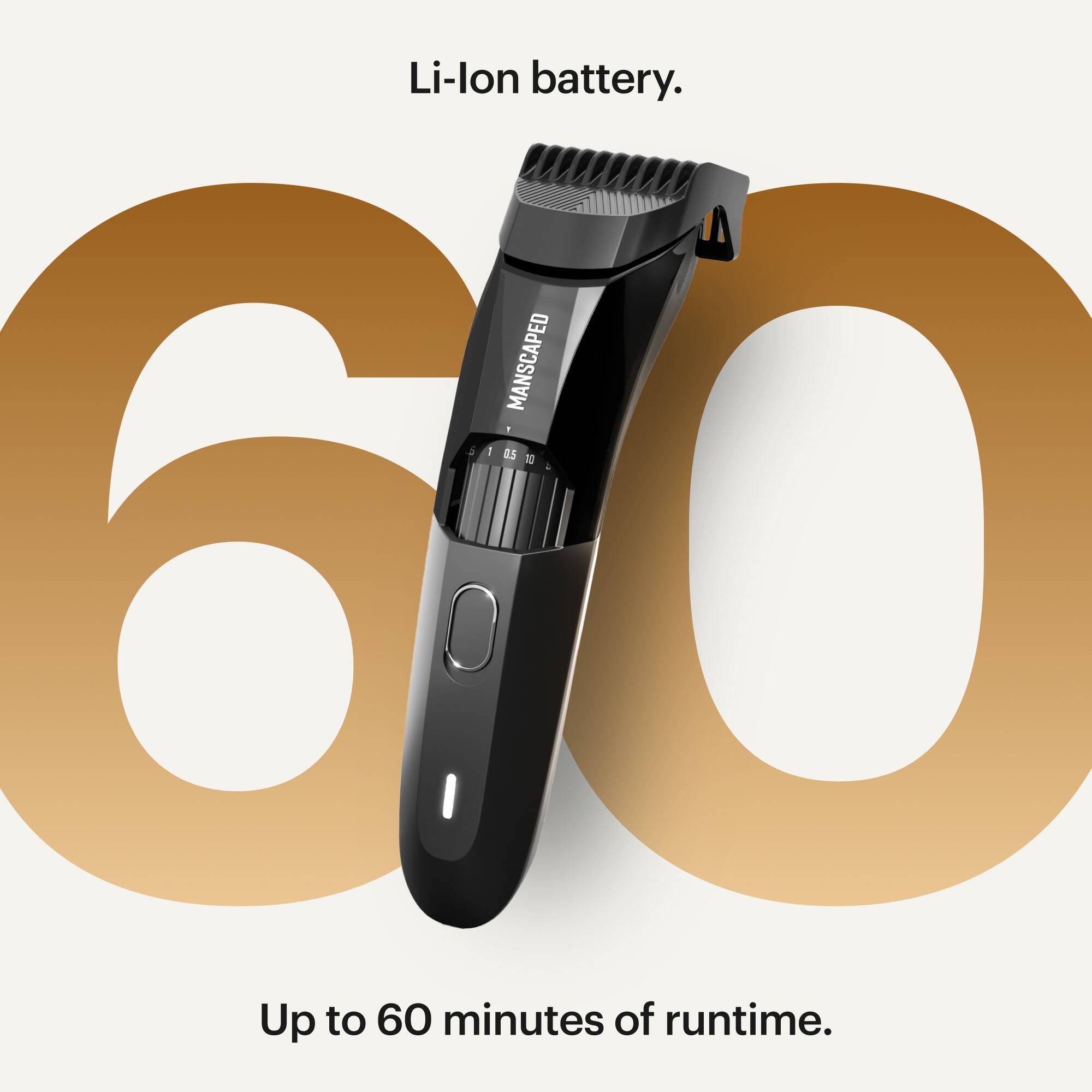 Li-lon battery. Manscaped 5 1 as T0 4 60 Up to 60 minutes of runtime.