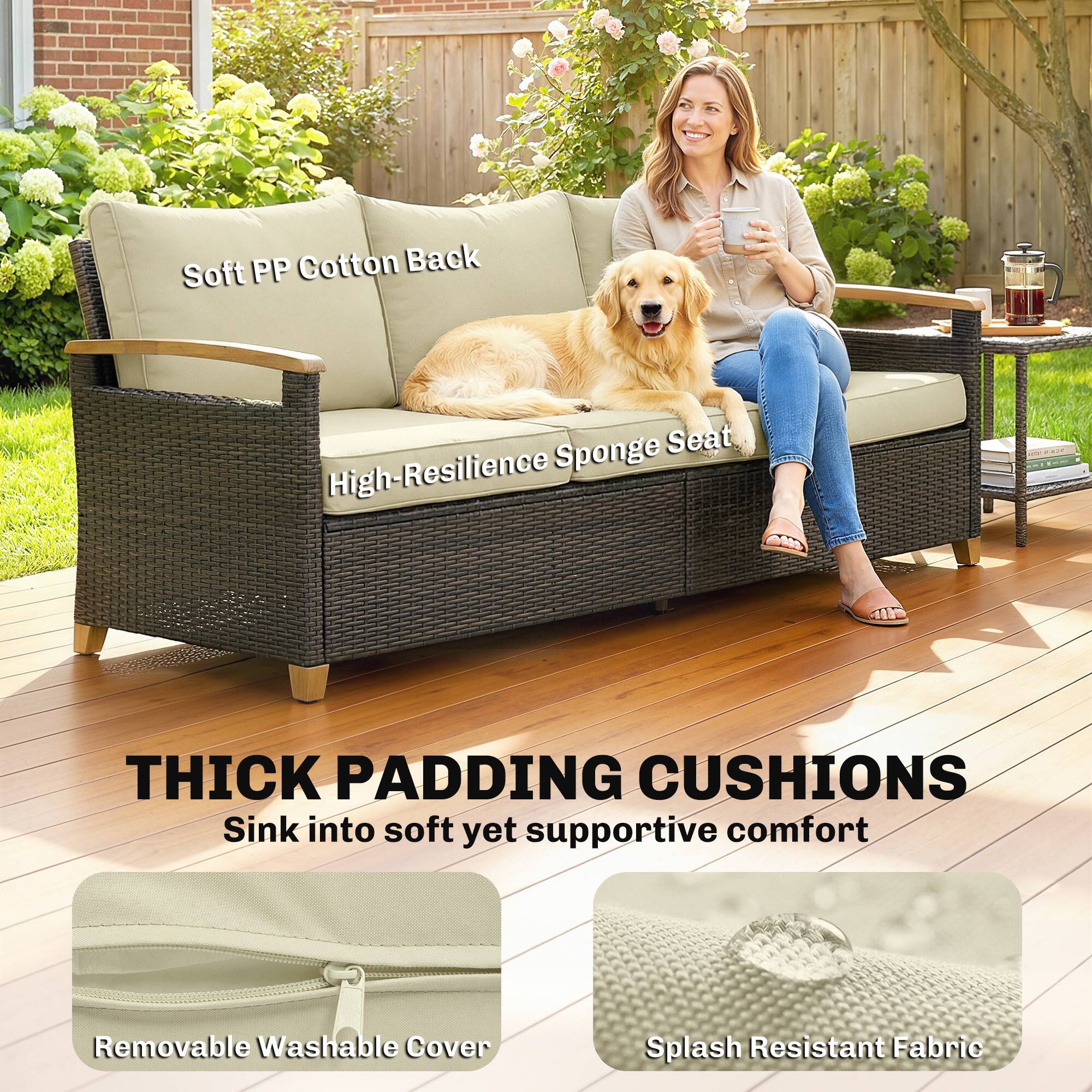 Soft PP Cotton Back  
High-Resilience Sponge Seat  

THICK PADDING CUSHIONS  
Sink into soft yet supportive comfort  

Removable Washable Cover  
Splash Resistant Fabric