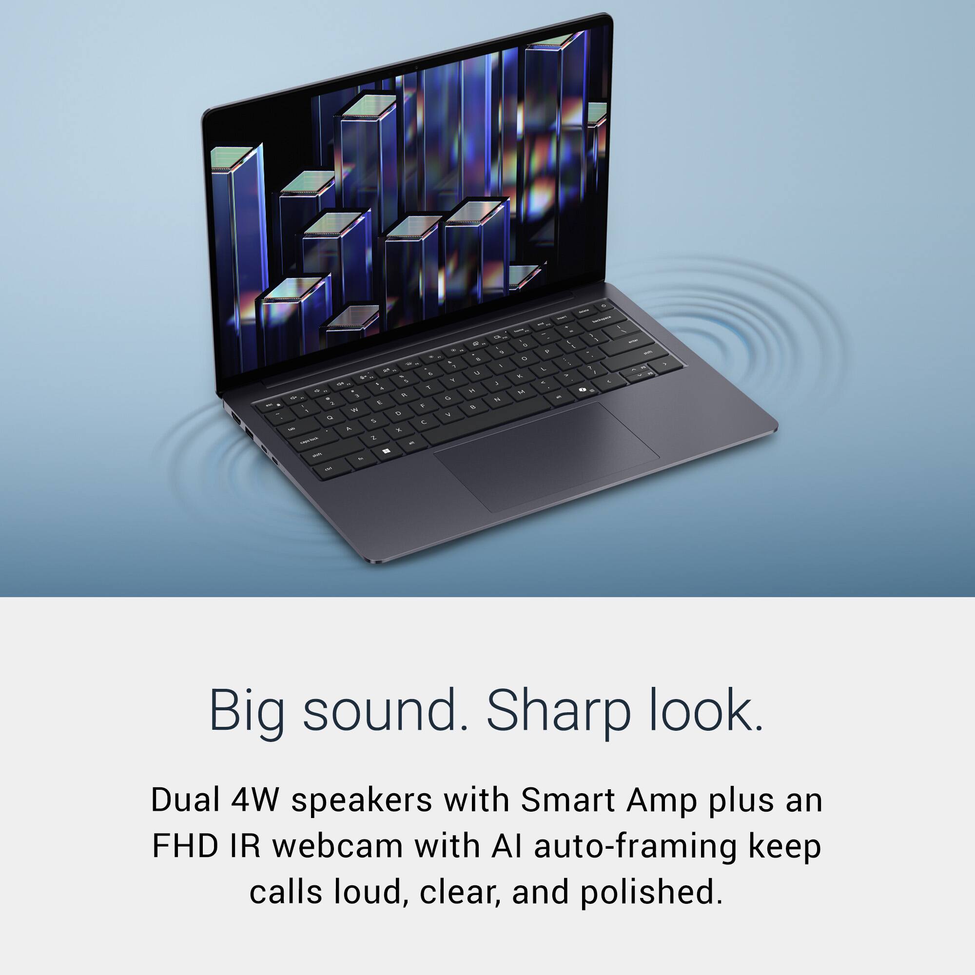 Big sound. Sharp look. Dual 4W speakers with Smart Amp plus an FHD IR webcam with AI auto-framing keep calls loud, clear, and polished.