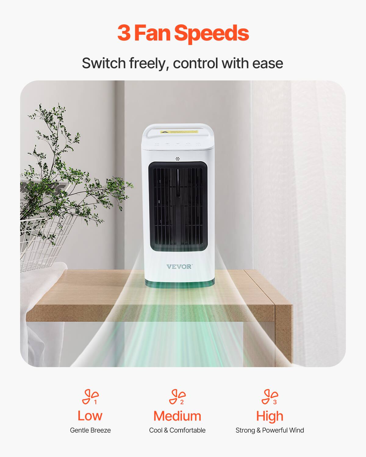 3 Fan Speeds

Switch freely, control with ease

1 Low  
Gentle Breeze

2 Medium  
Cool & Comfortable

3 High  
Strong & Powerful Wind